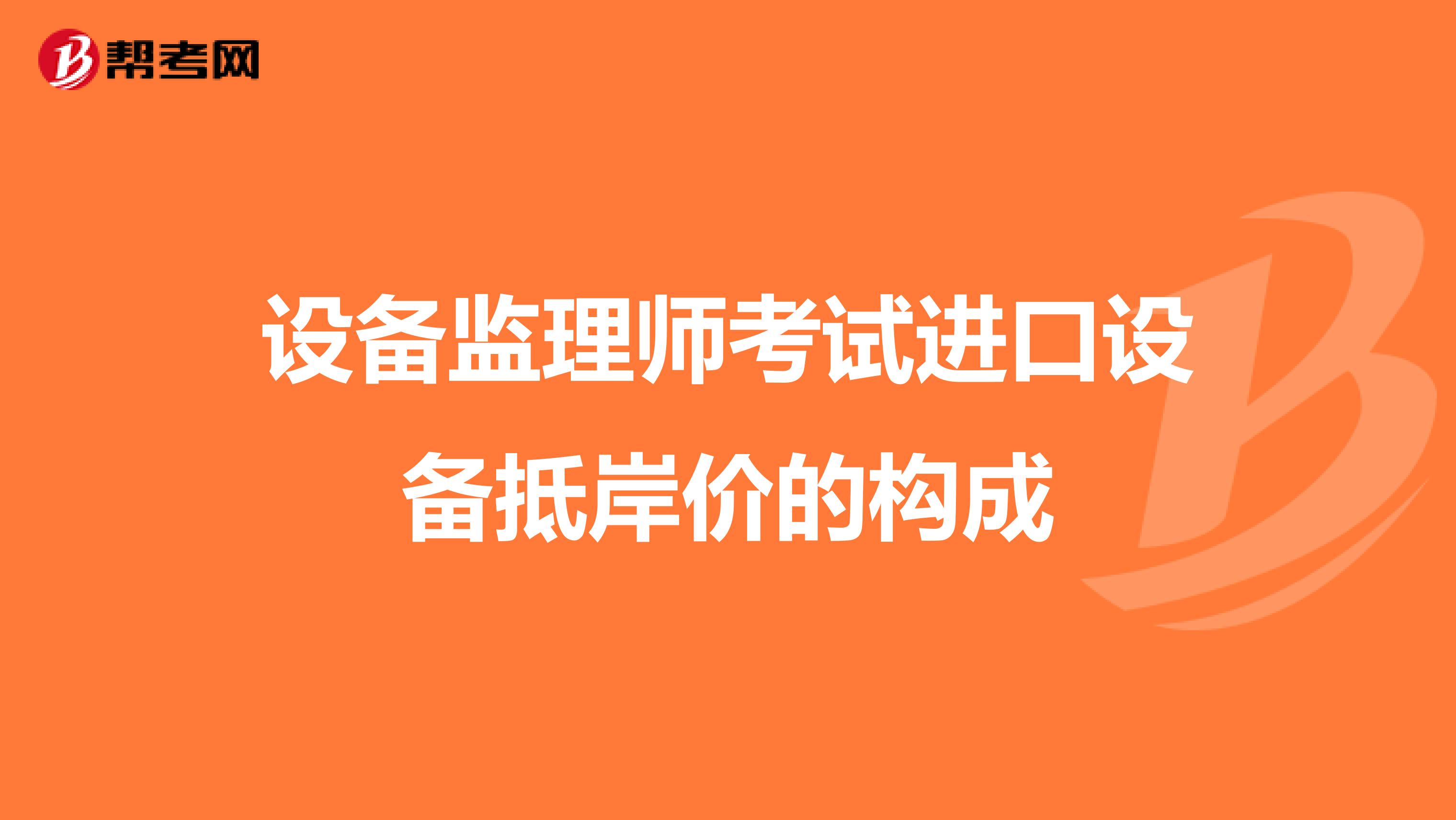 设备监理师考试进口设备抵岸价的构成