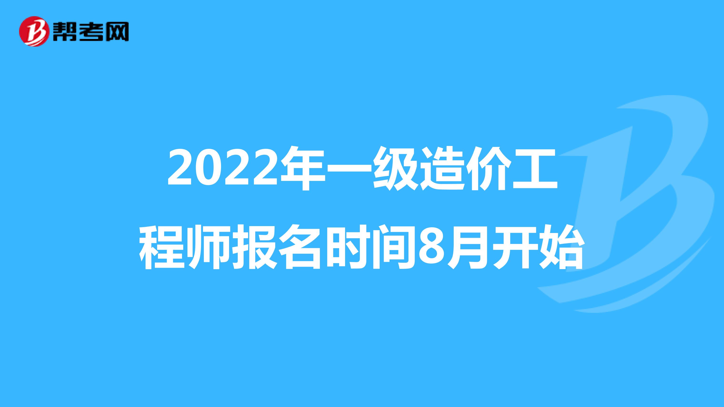 2022年一级造价工程师报名时间8月开始