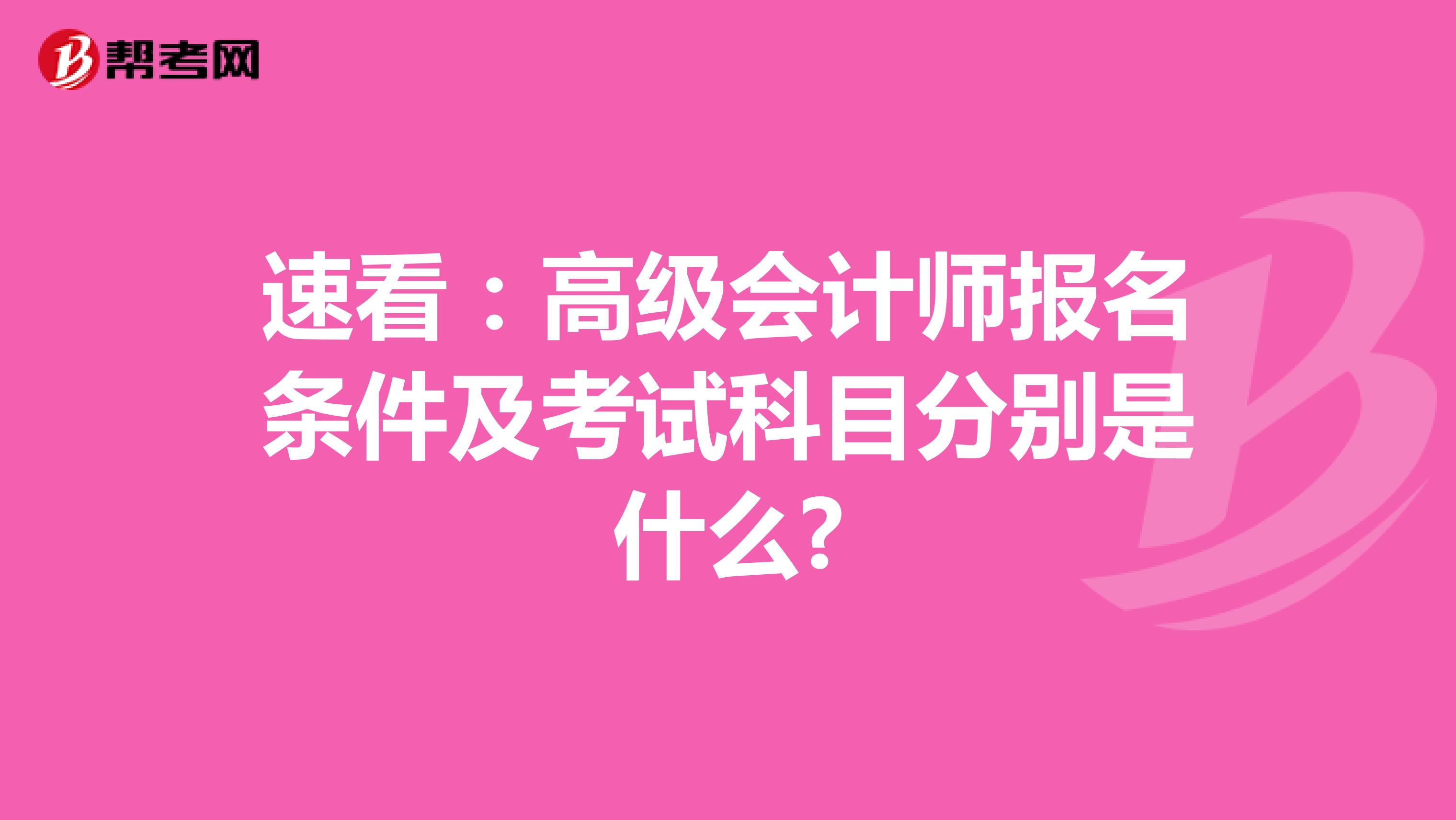 速看：高级会计师报名条件及考试科目分别是什么?