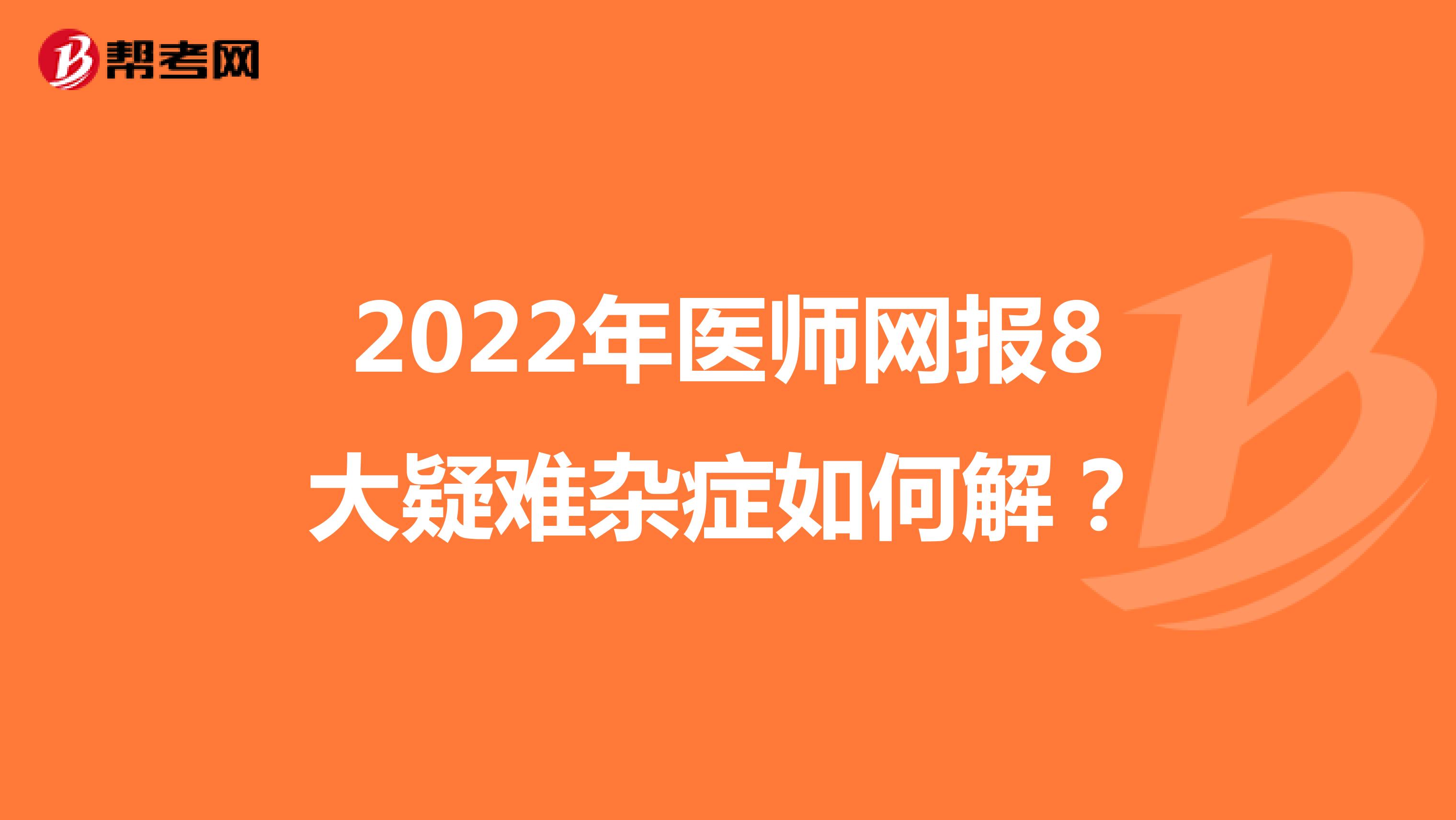 2022年医师网报8大疑难杂症如何解？