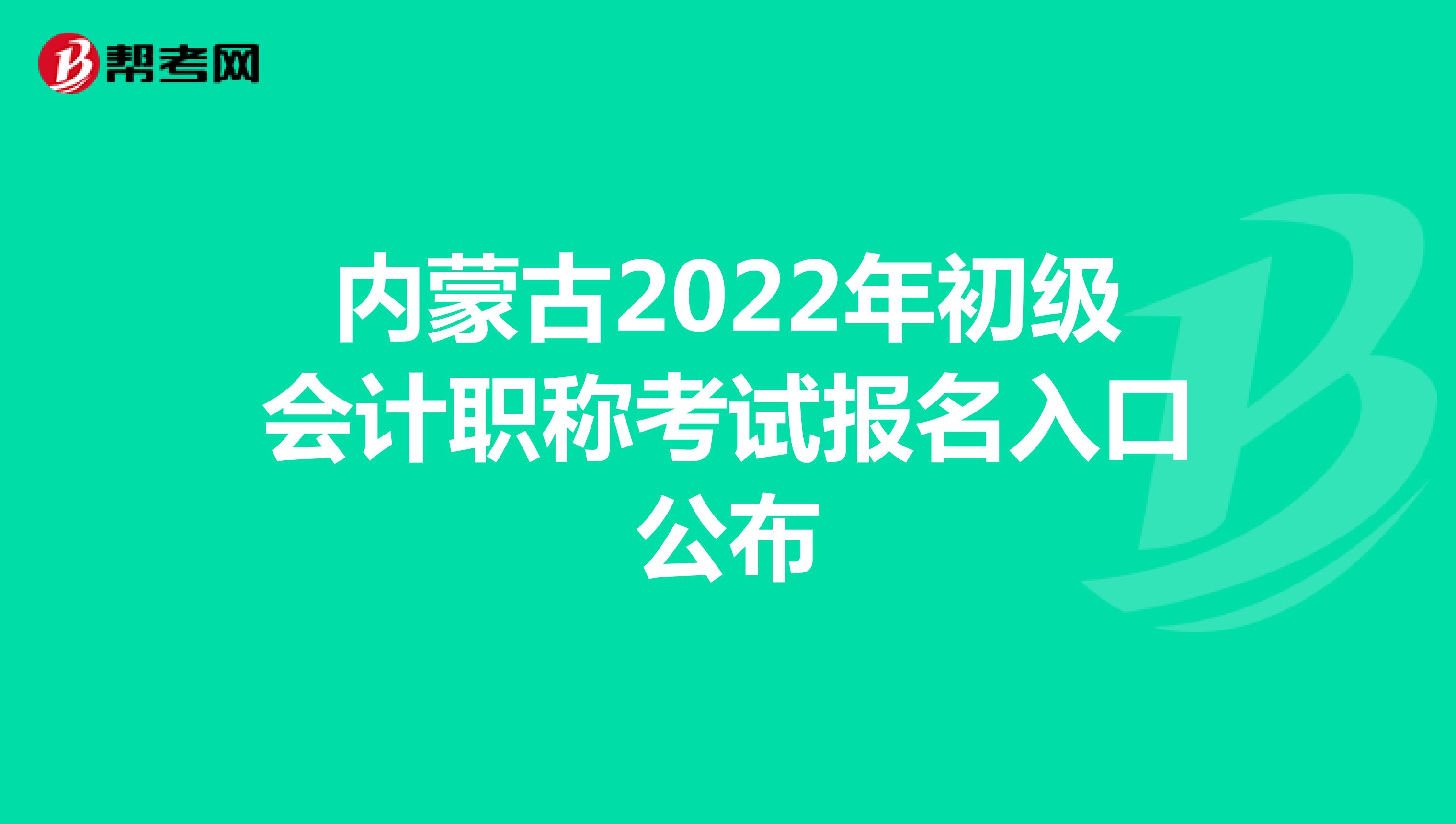 内蒙古2022年初级会计职称考试报名入口公布