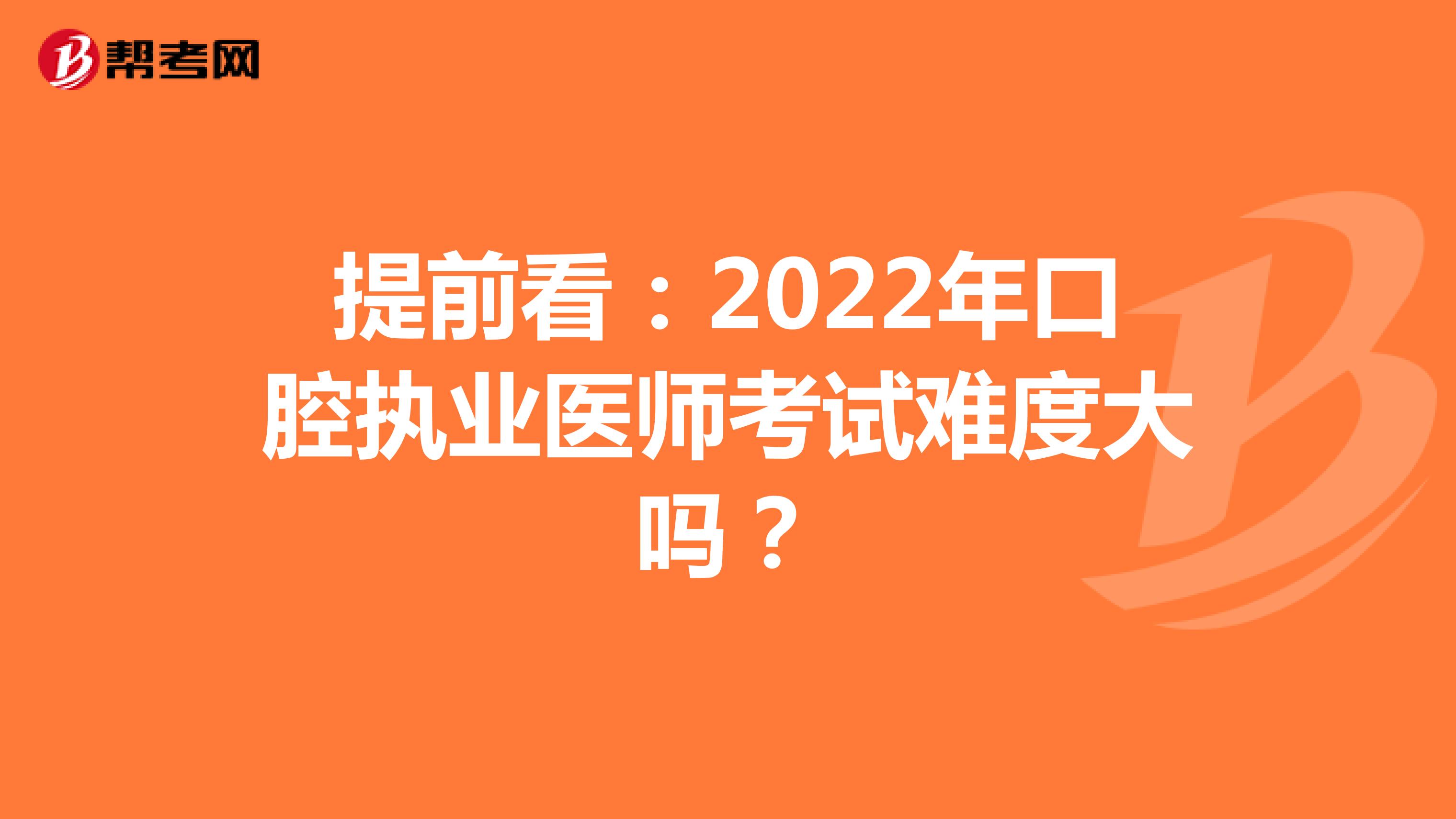提前看：2022年口腔执业医师考试难度大吗？