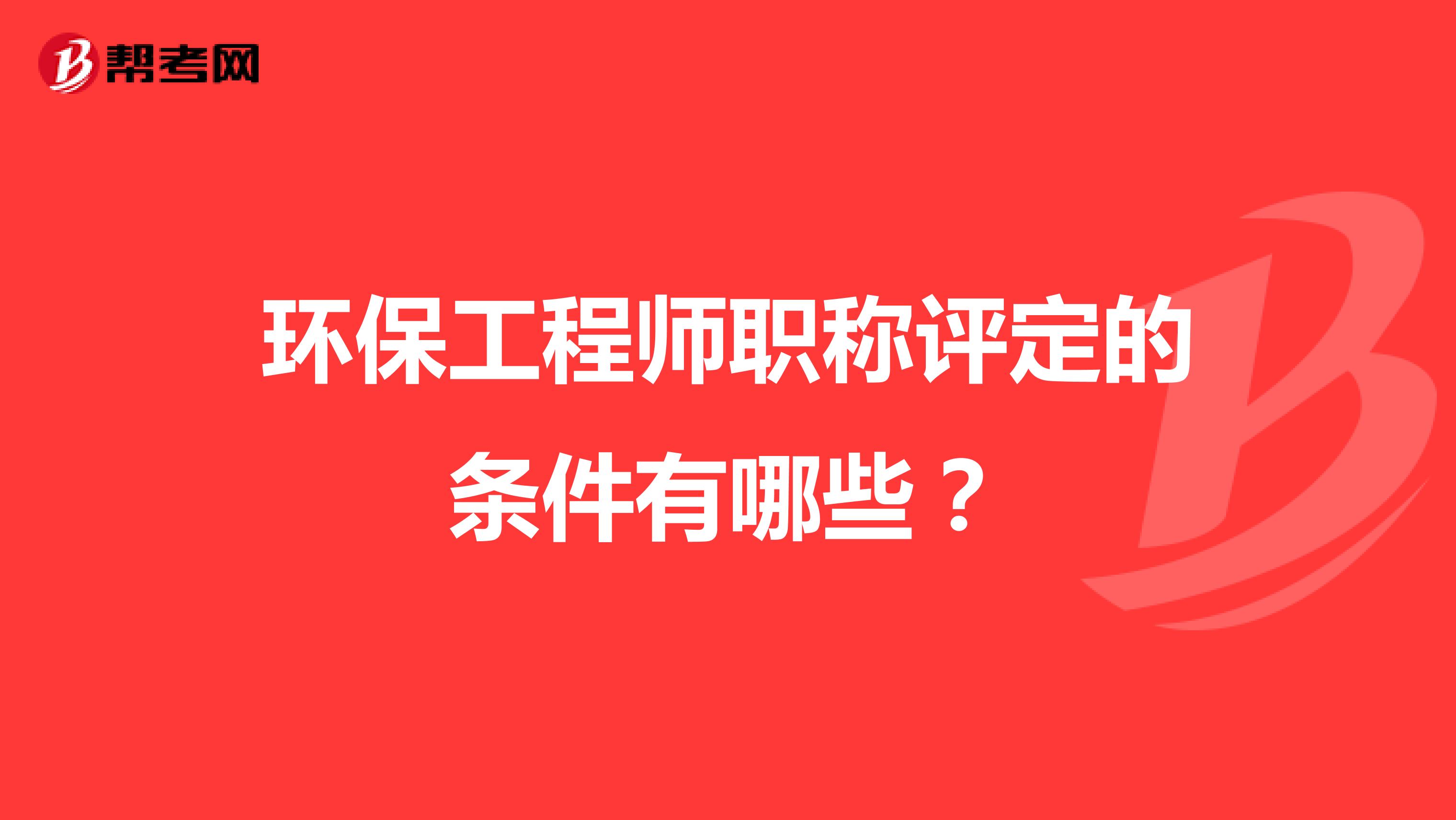 环保工程师职称评定的条件有哪些？