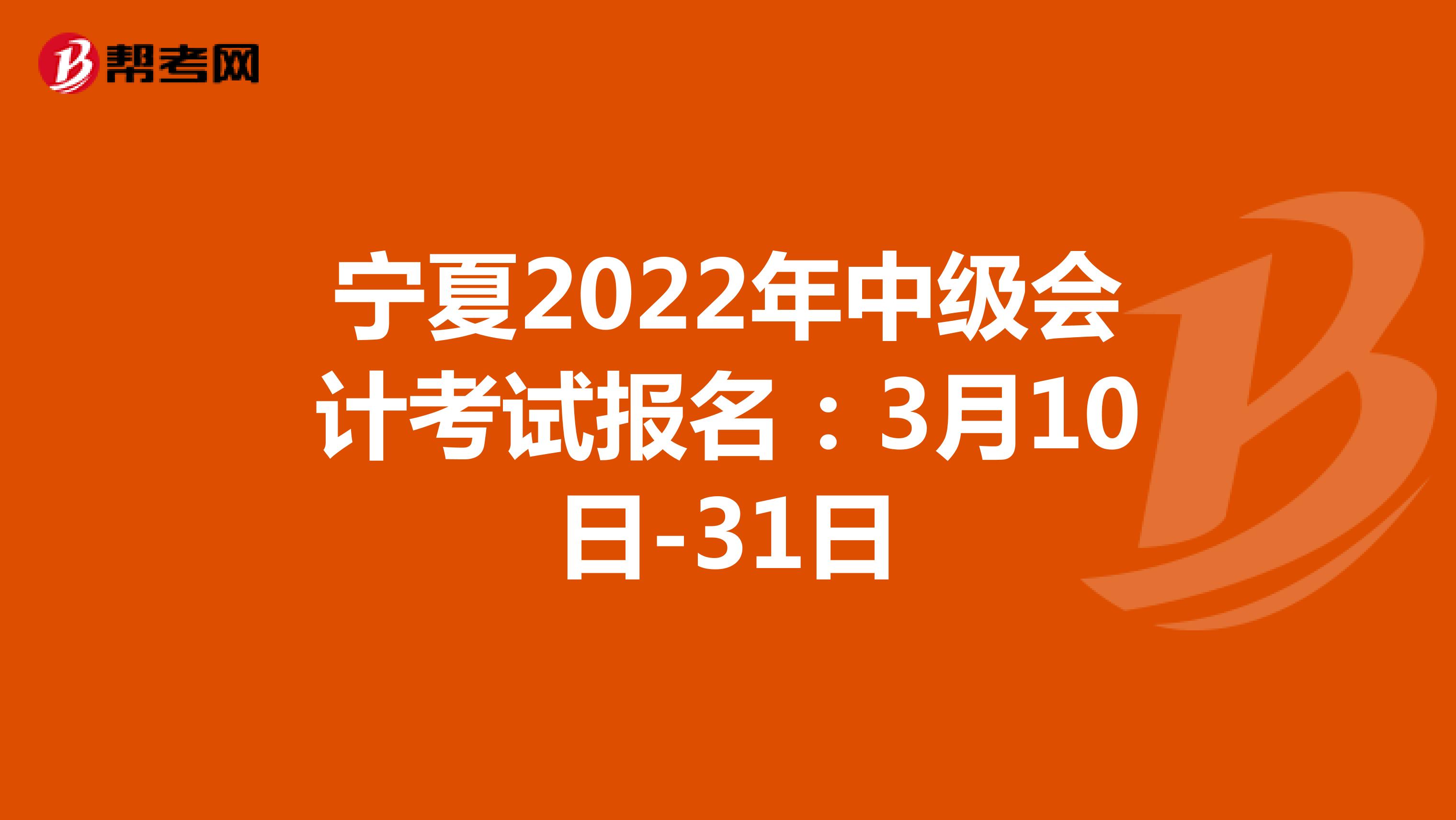 宁夏2022年中级会计考试报名：3月10日-31日