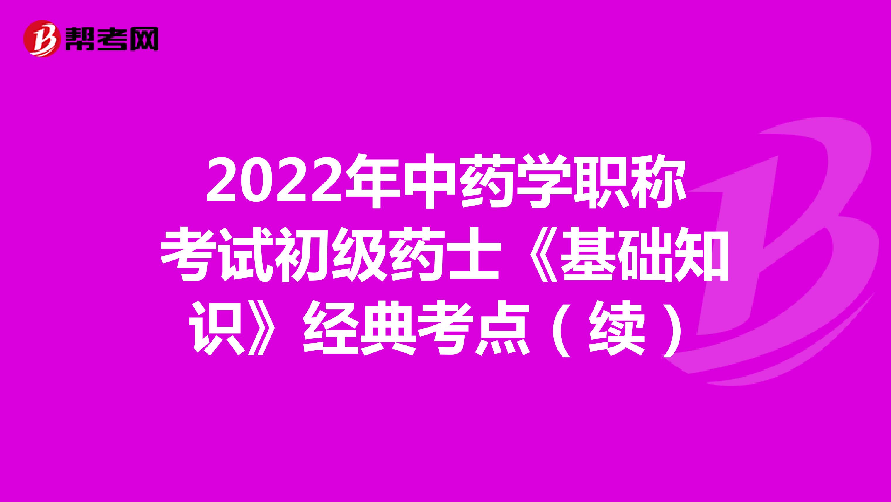 2022年中药学职称考试初级药士《基础知识》经典考点（续）