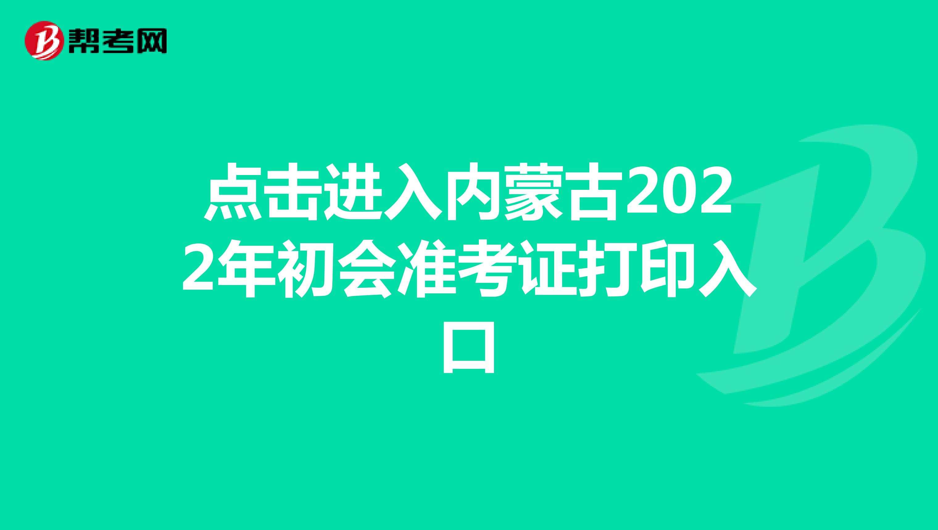 点击进入内蒙古2022年初会准考证打印入口