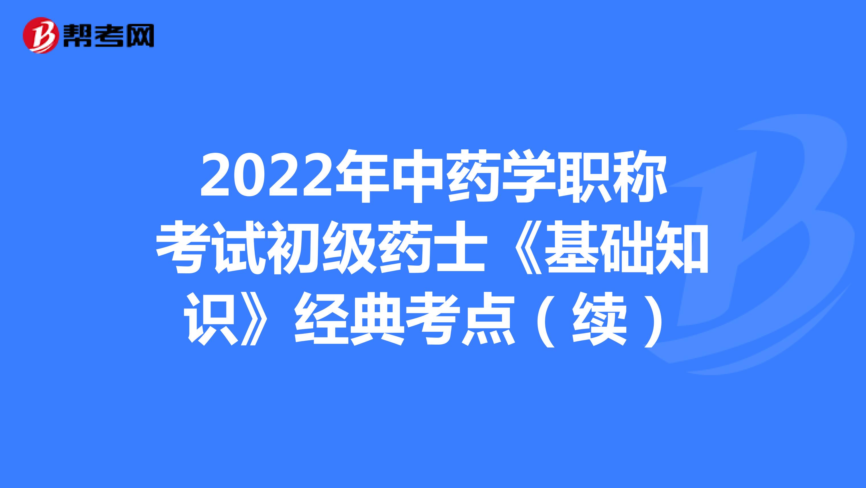 2022年中药学职称考试初级药士《基础知识》经典考点（续）