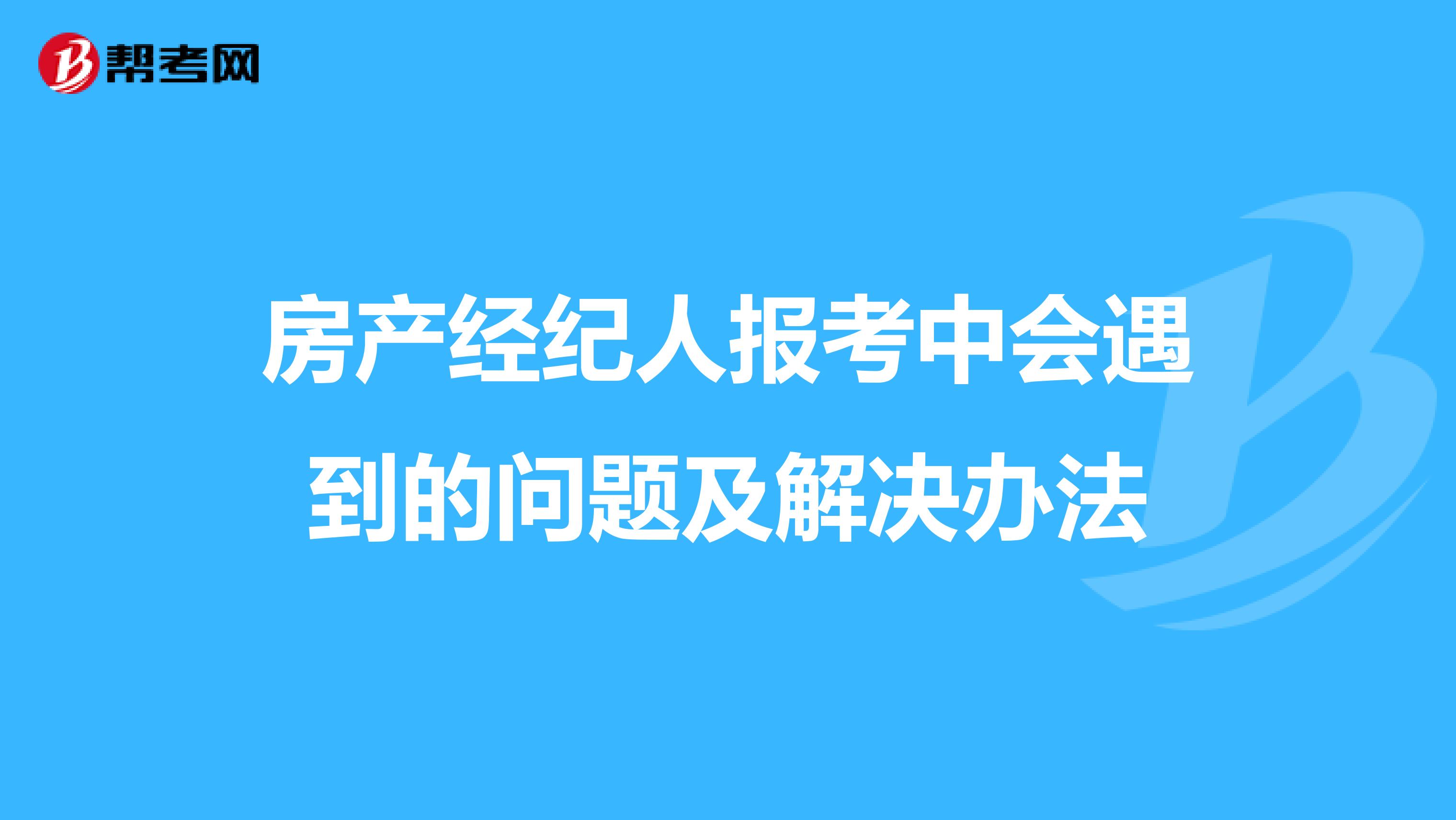 房产经纪人报考中会遇到的问题及解决办法