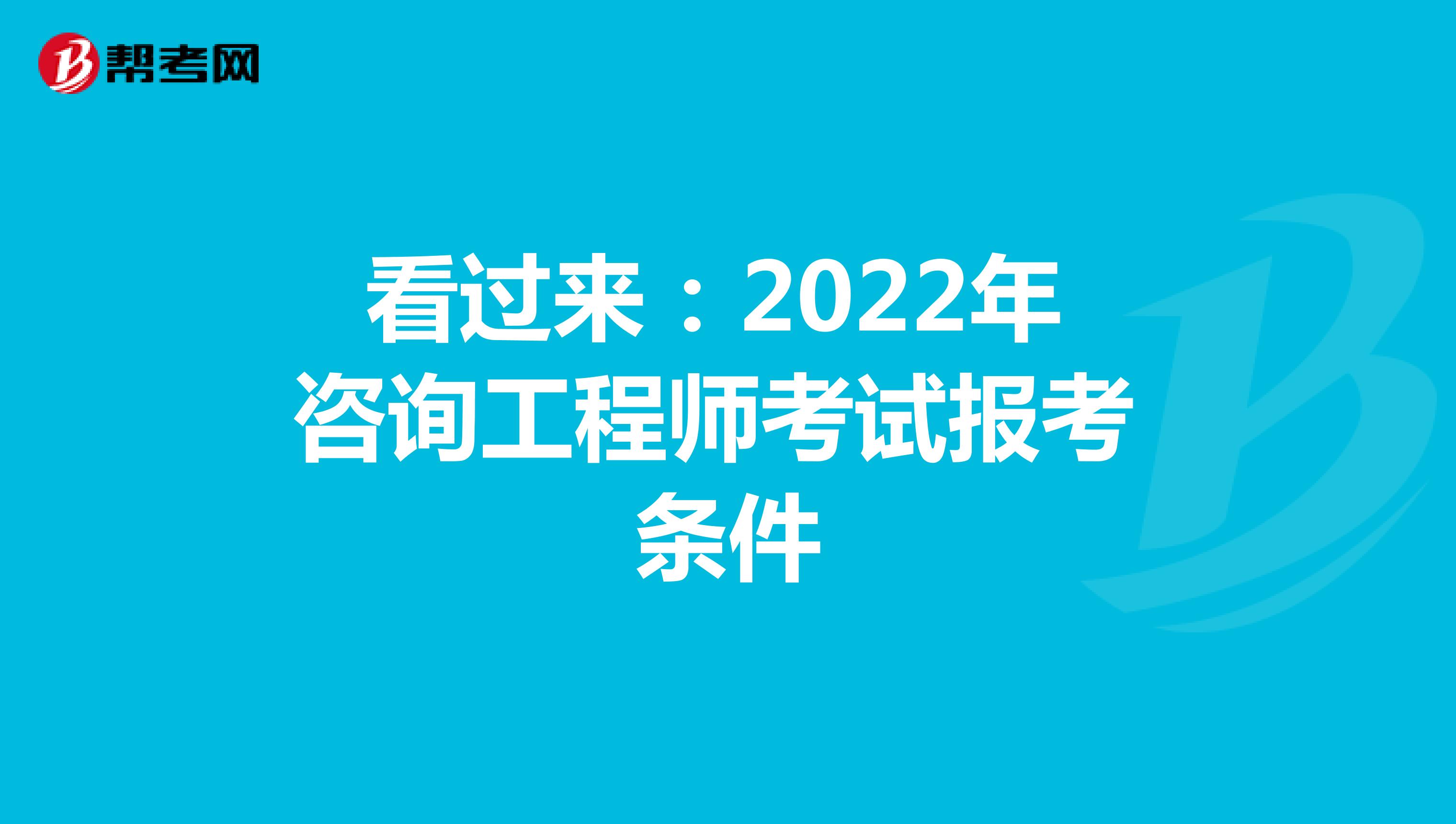 看过来:2022年咨询工程师考试报考条件
