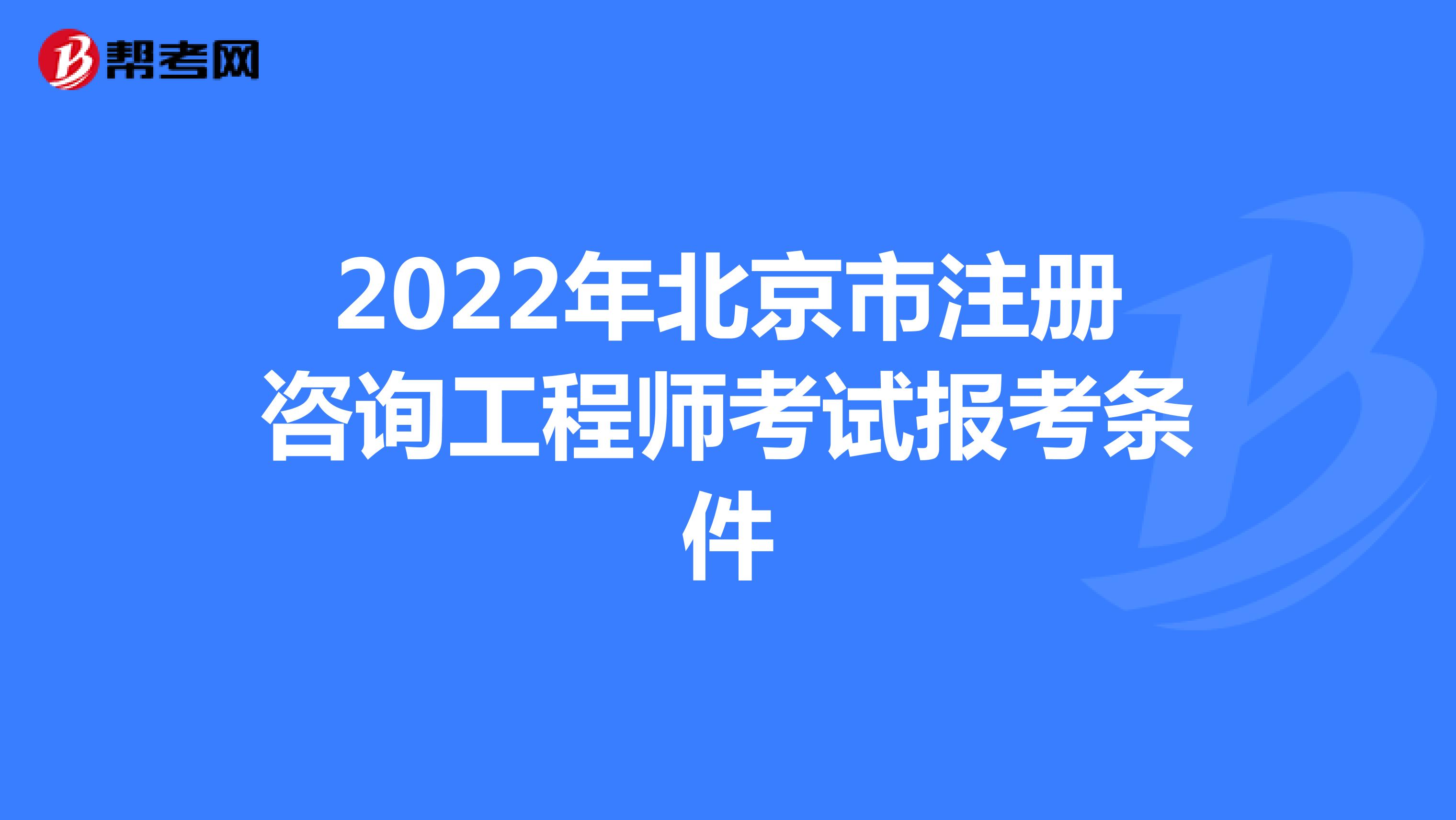 2022年北京市注册咨询工程师考试报考条件