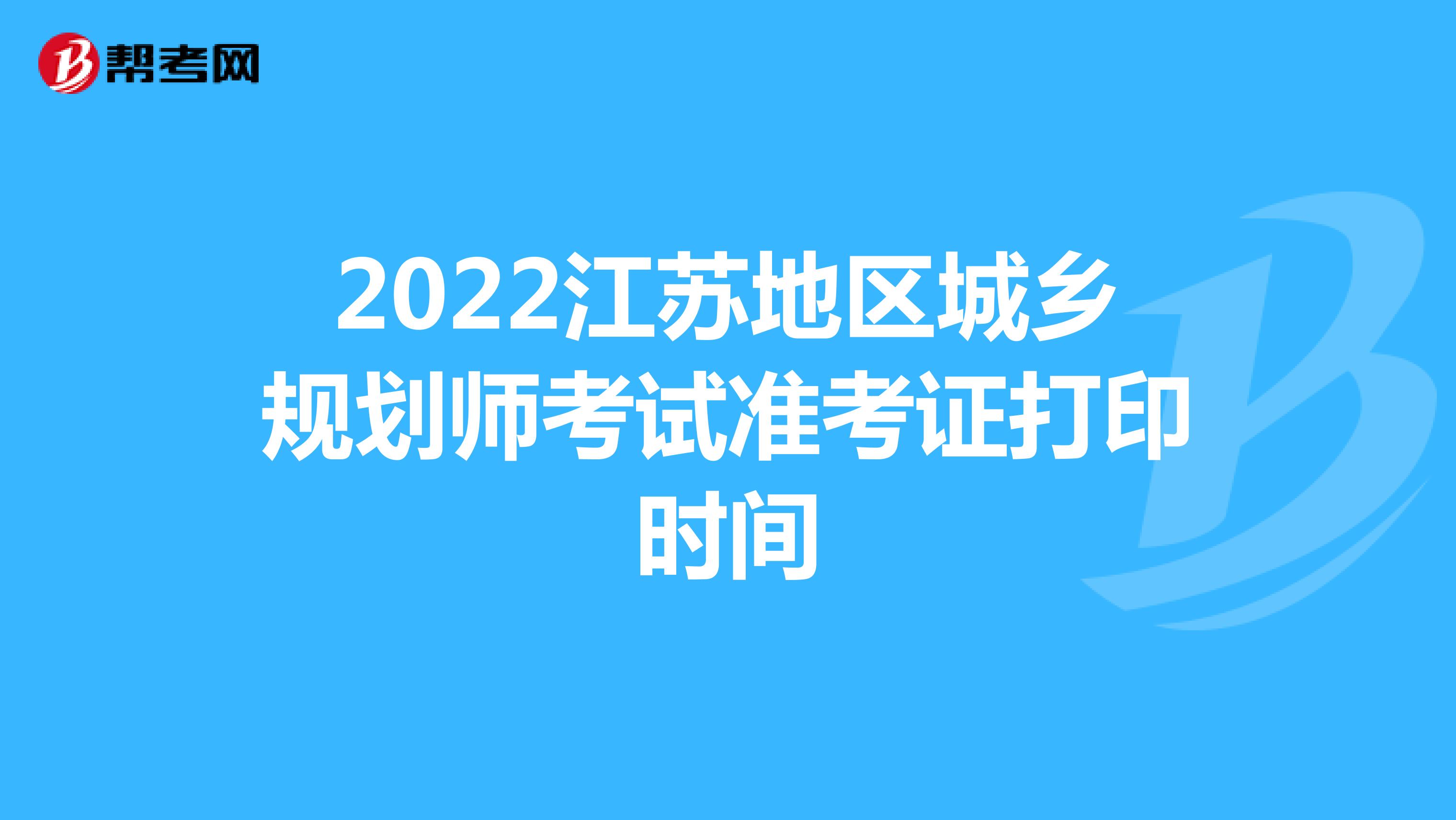 2022江苏地区城乡规划师考试准考证打印时间