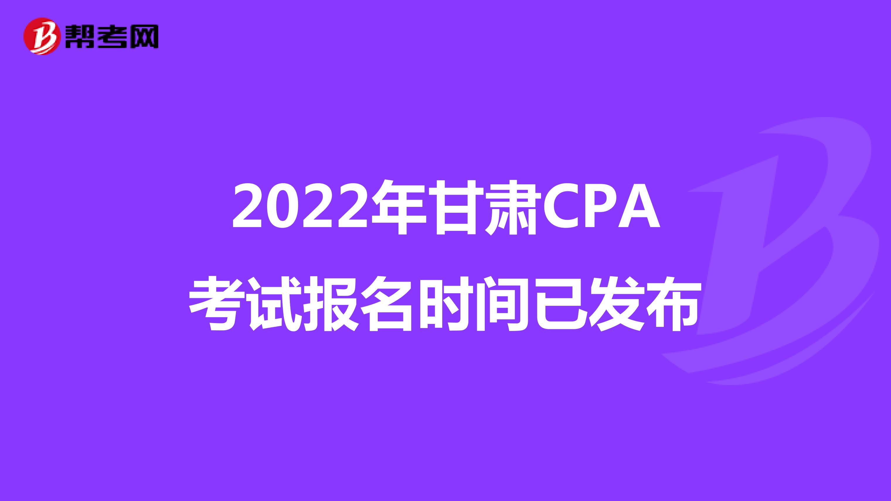 2022年甘肅CPA考試報名時間已發布
