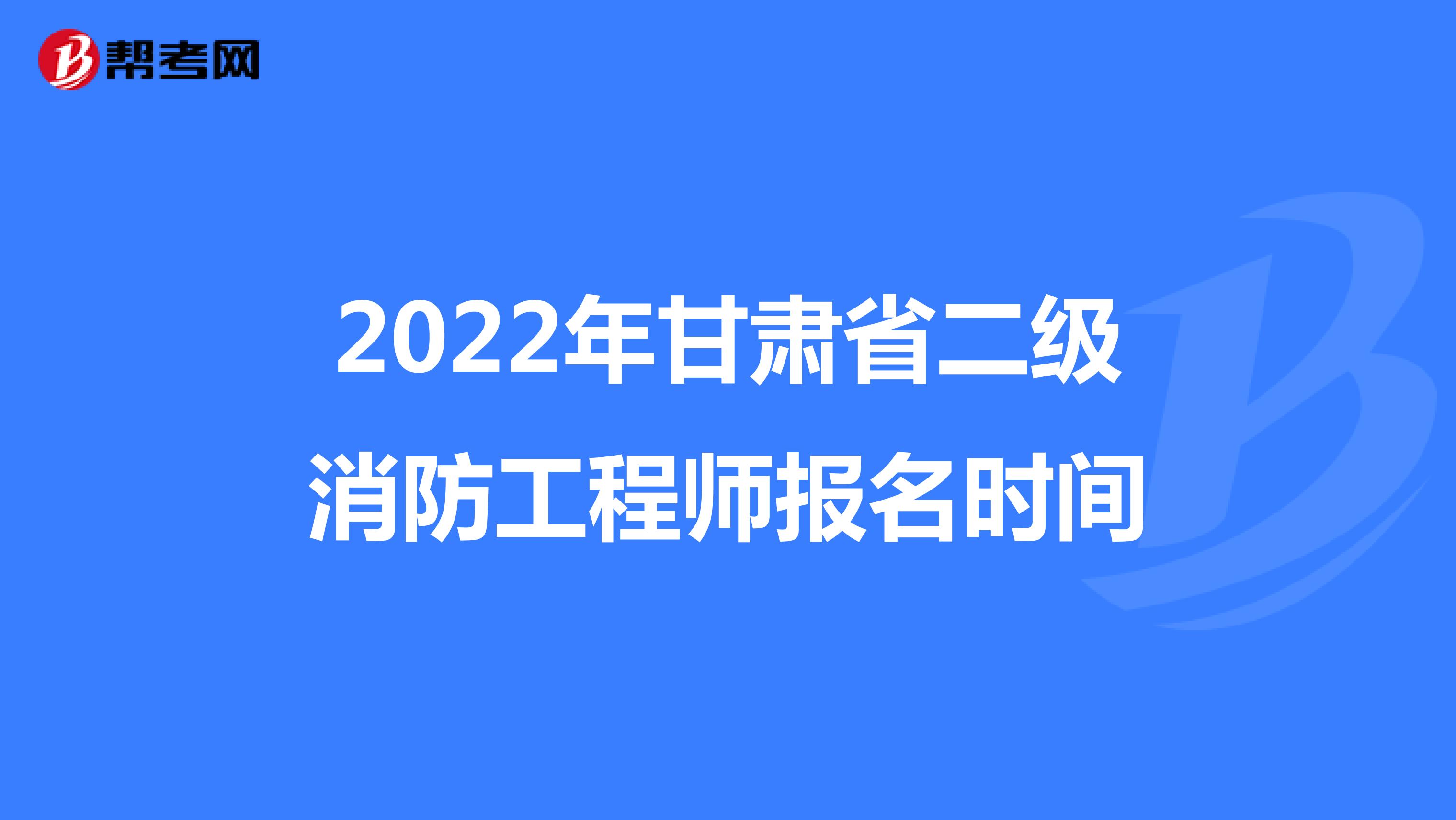 2022年甘肃省二级消防工程师报名时间