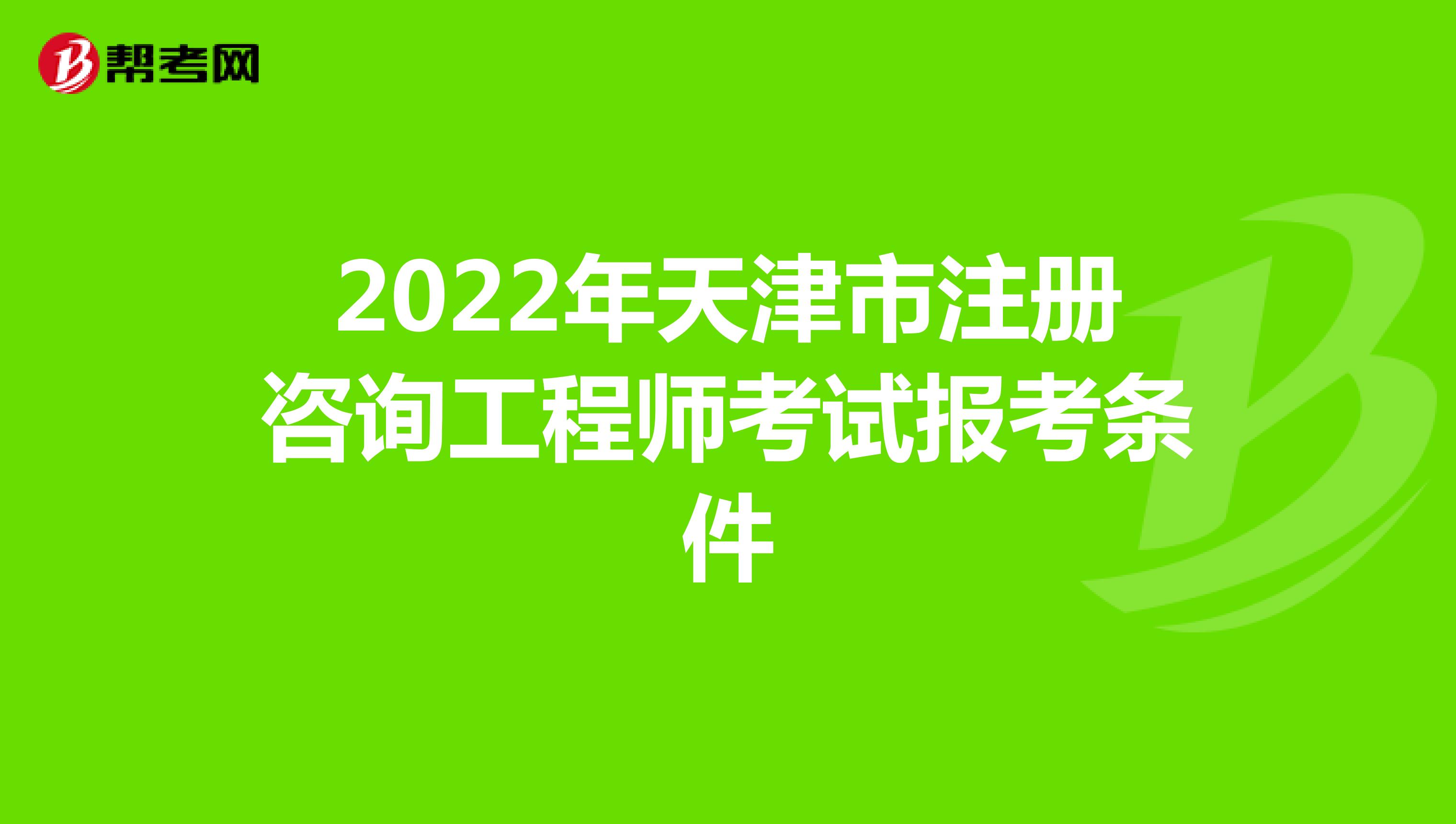 2022年天津市注册咨询工程师考试报考条件
