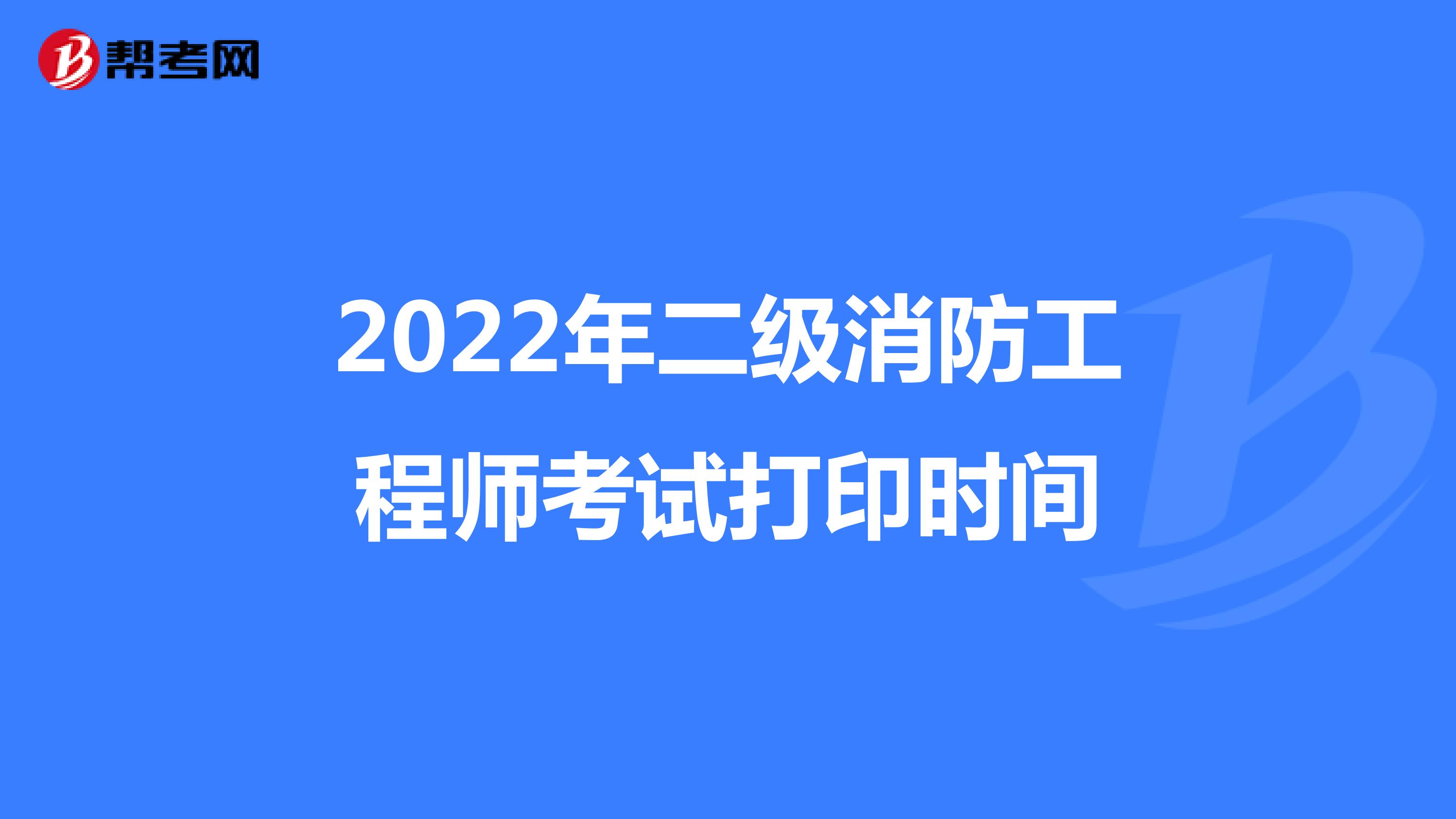 2022年二级消防工程师考试打印时间