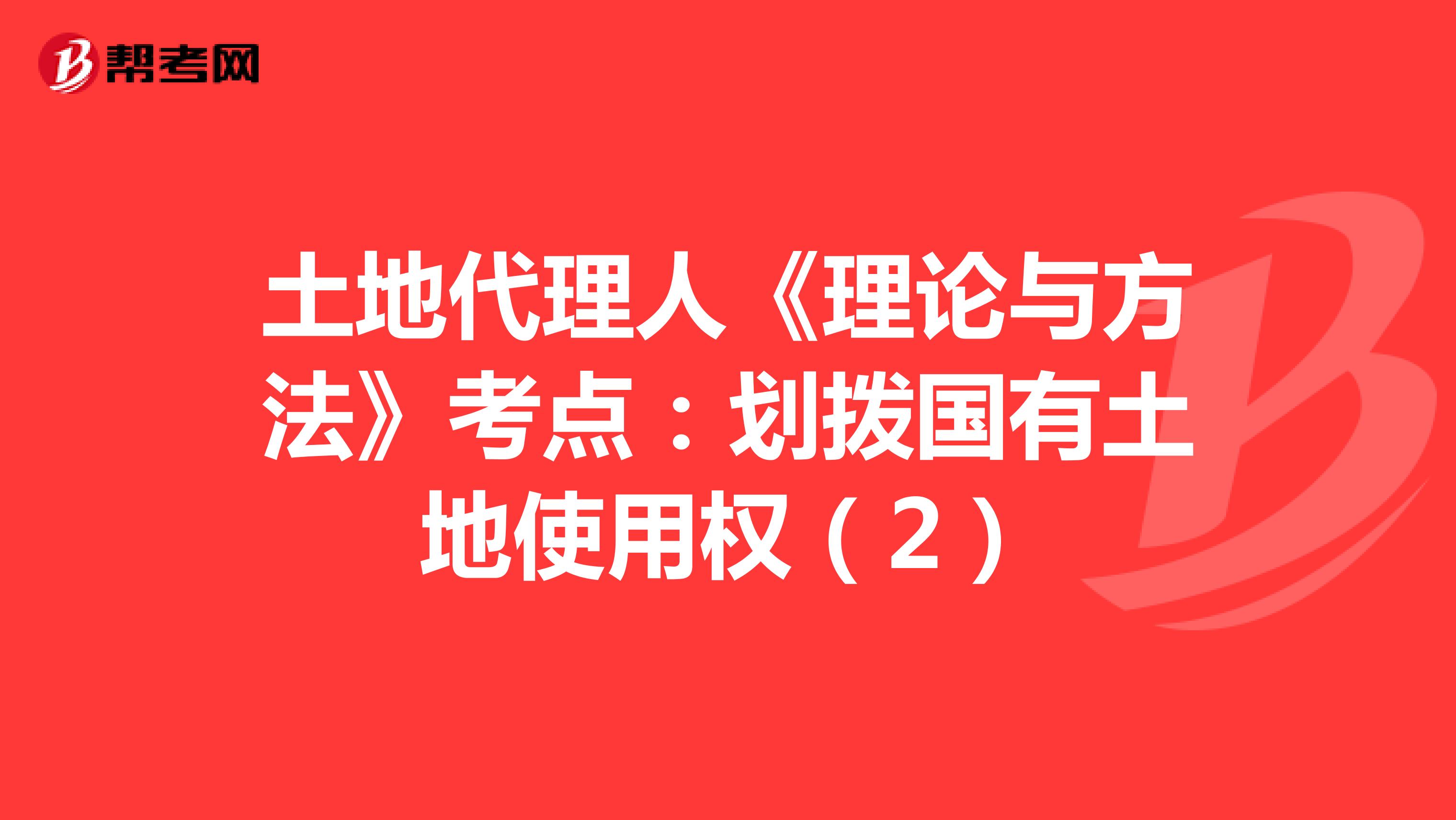 土地代理人《理论与方法》考点：划拨国有土地使用权（2）