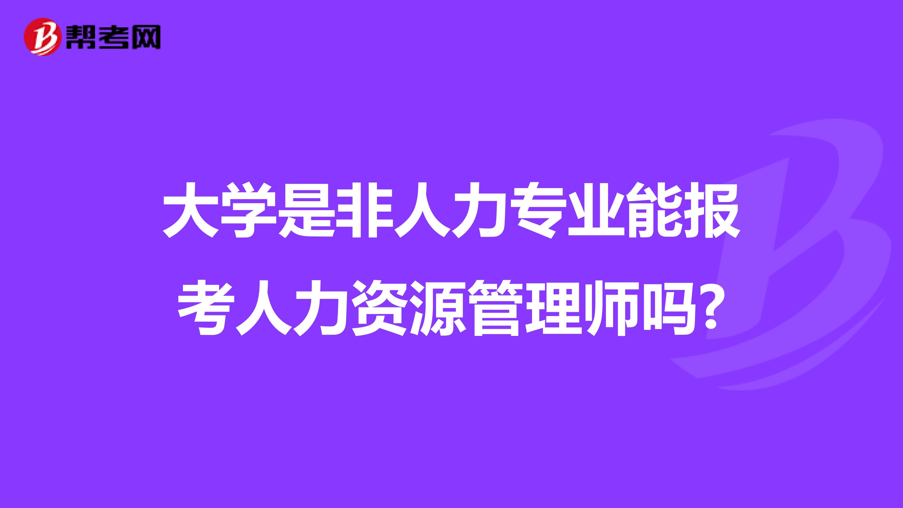 大学是非人力专业能报考人力资源管理师吗?