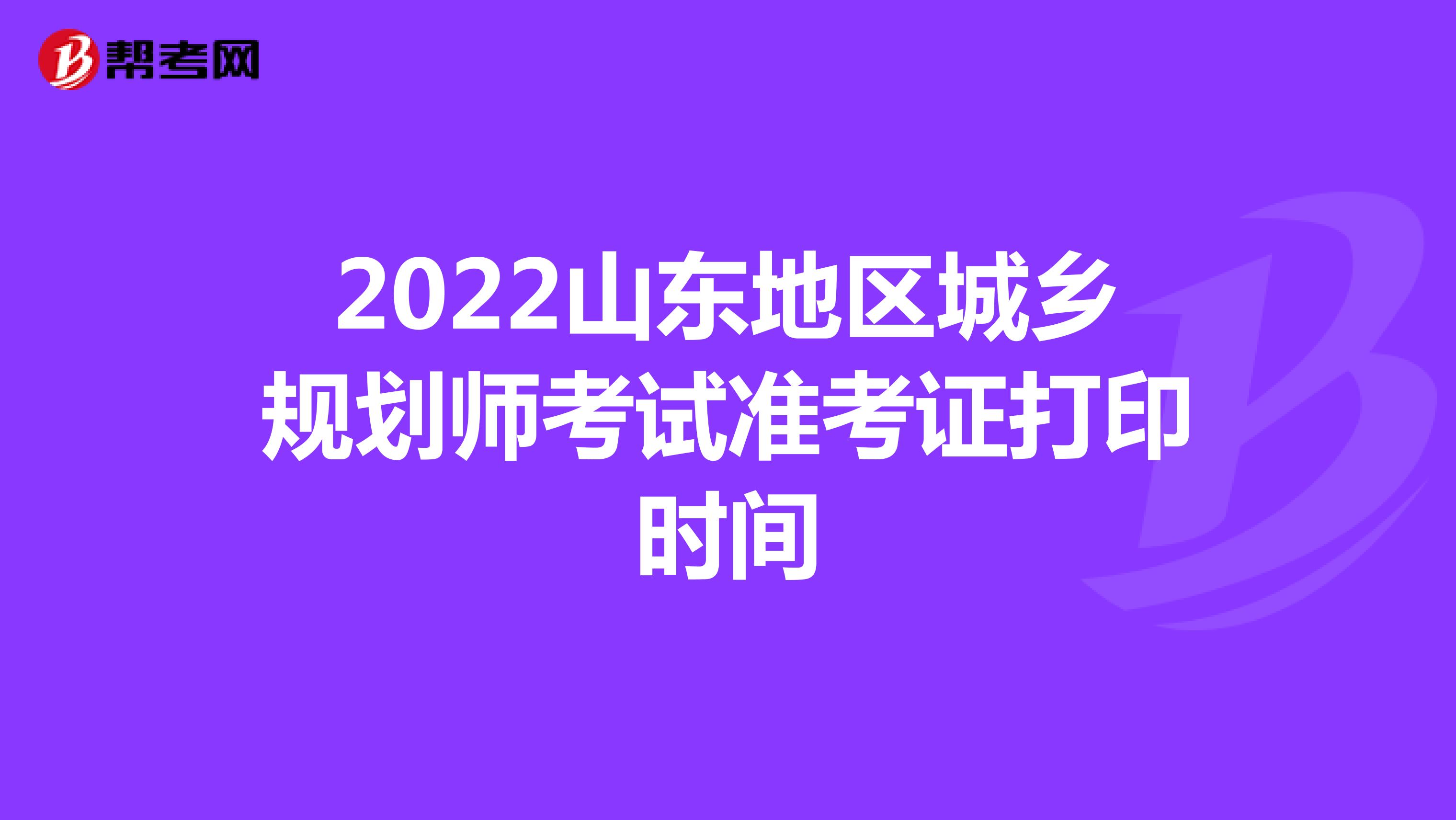 2022山东地区城乡规划师考试准考证打印时间