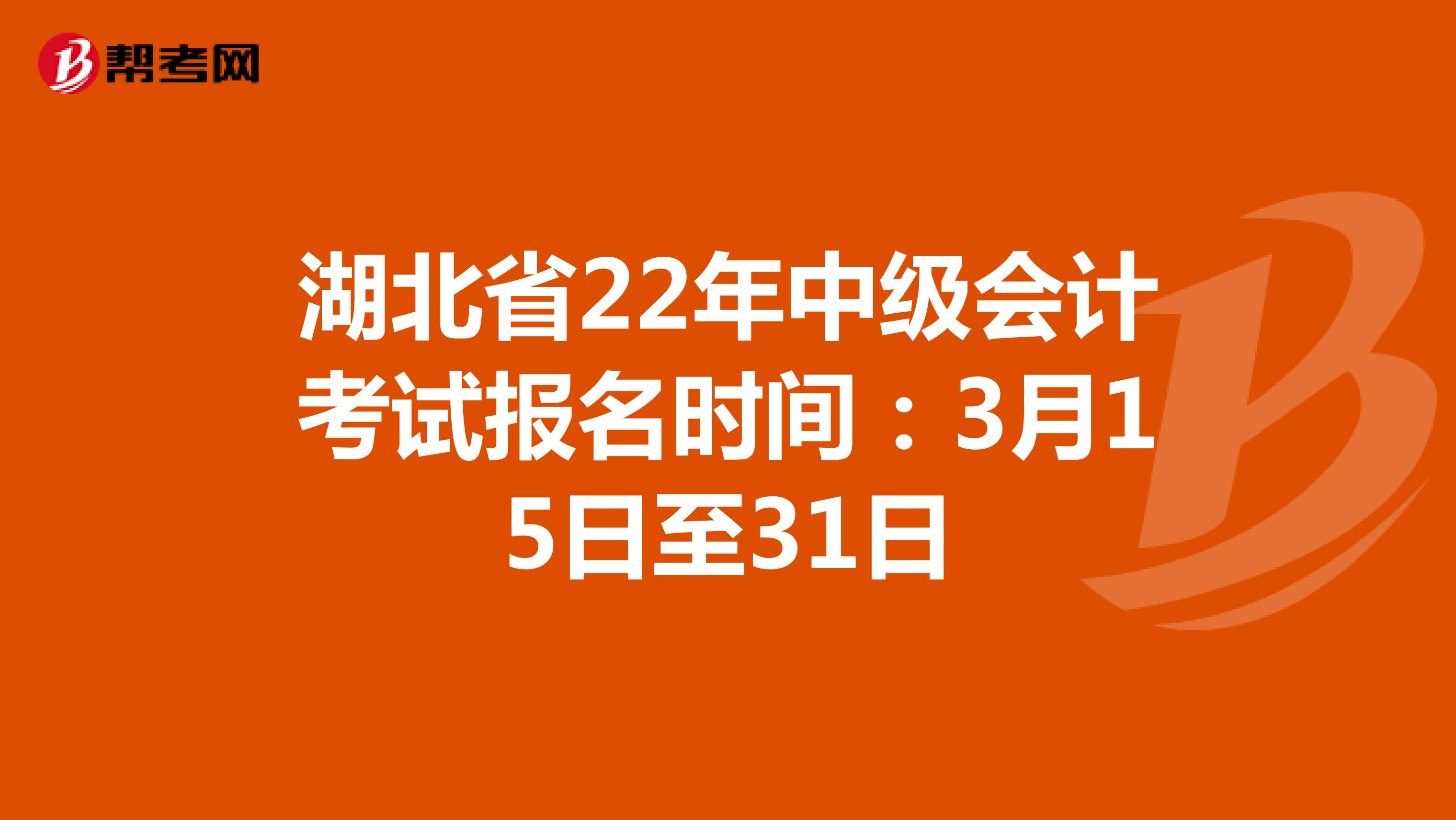 湖北省22年中级会计考试报名时间：3月15日至31日