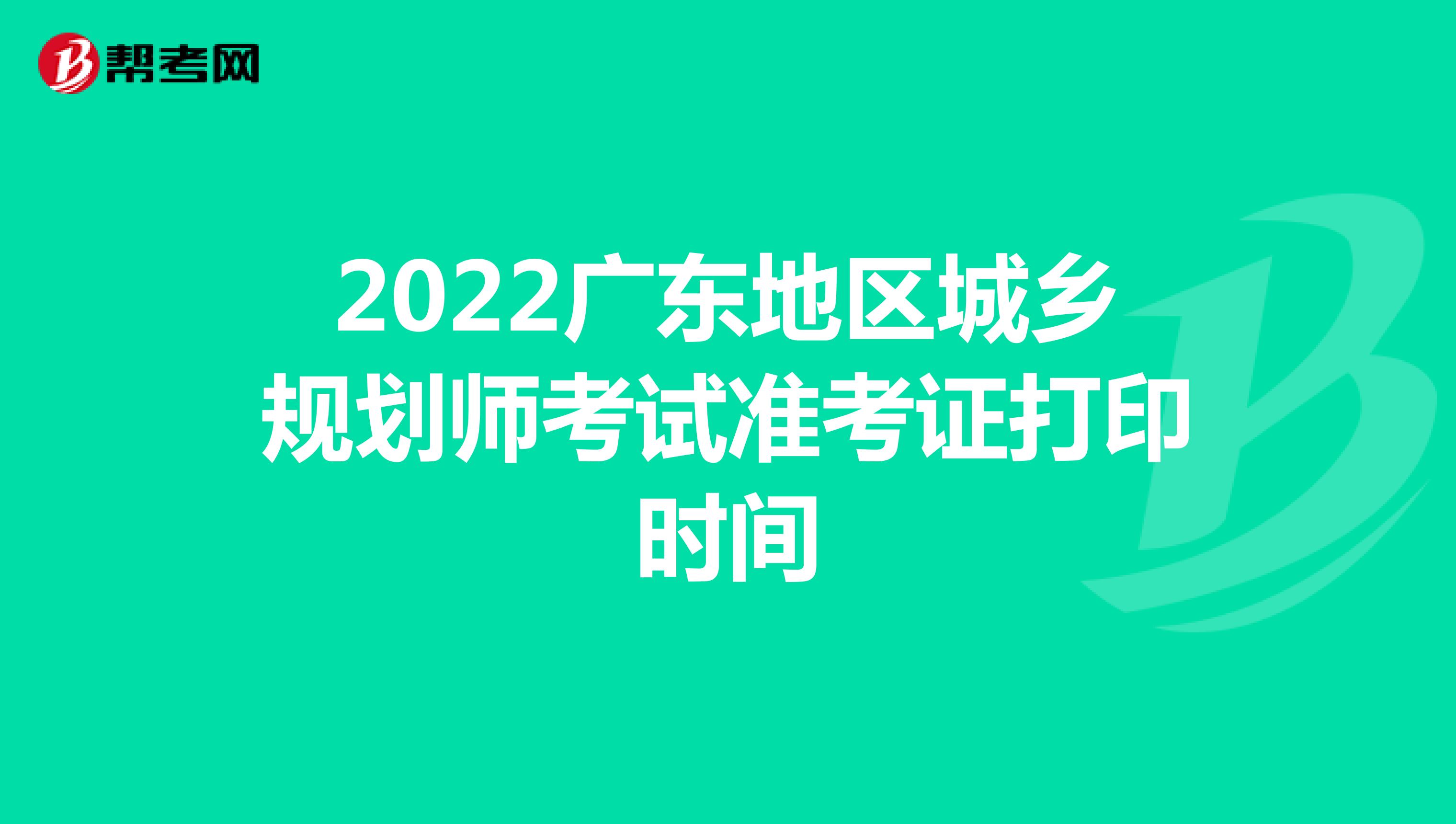 2022广东地区城乡规划师考试准考证打印时间