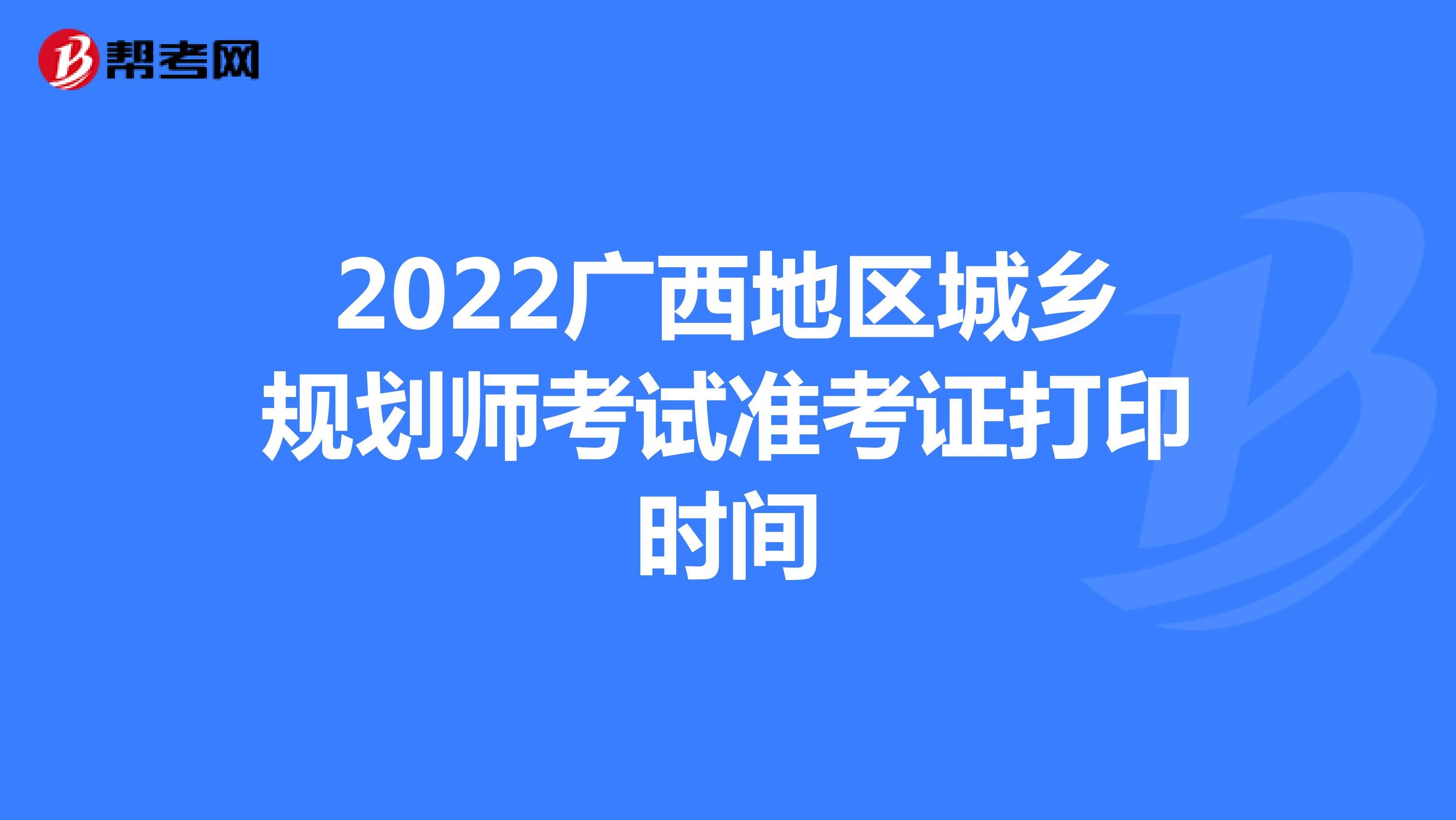 2022广西地区城乡规划师考试准考证打印时间