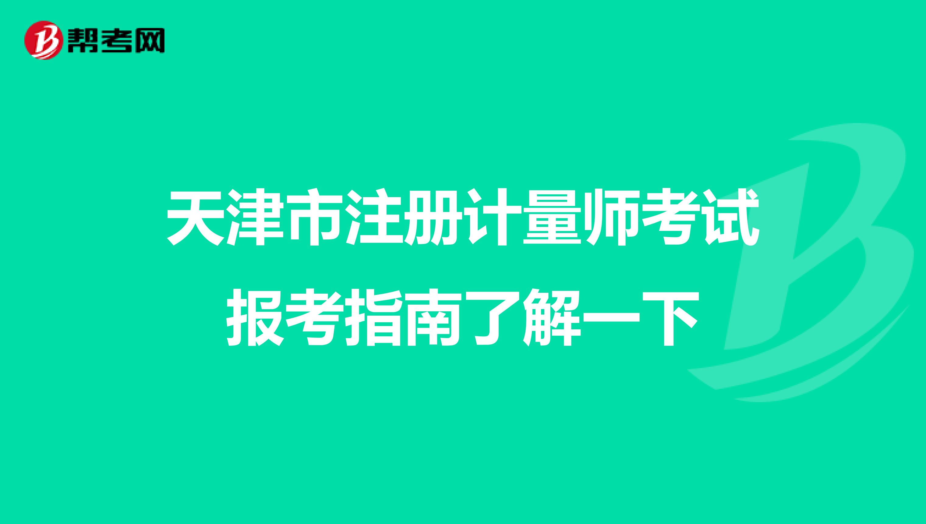 天津市注冊(cè)計(jì)量師考試報(bào)考指南了解一下