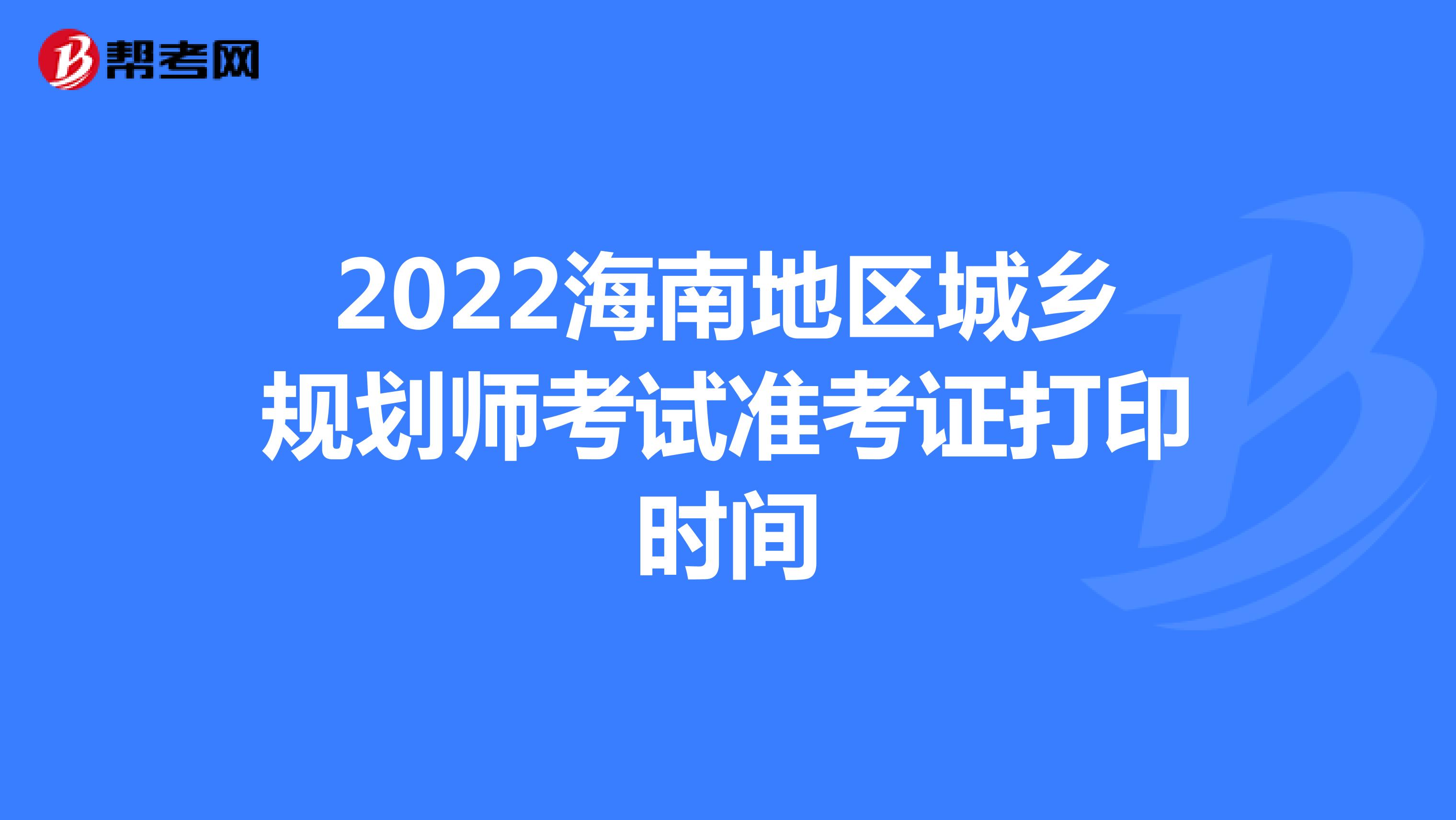 2022海南地区城乡规划师考试准考证打印时间