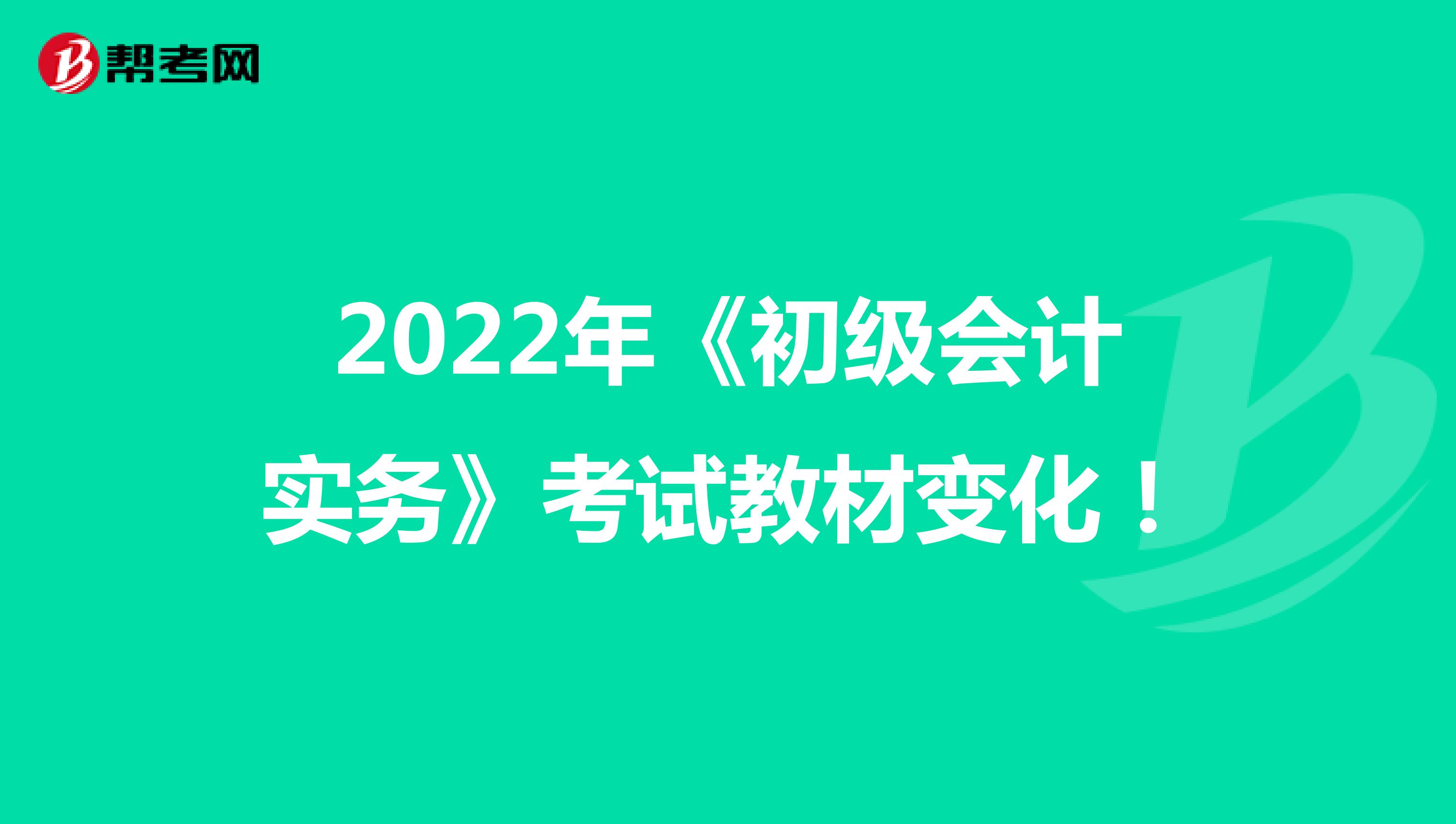 2022年《初级会计实务》考试教材变化！