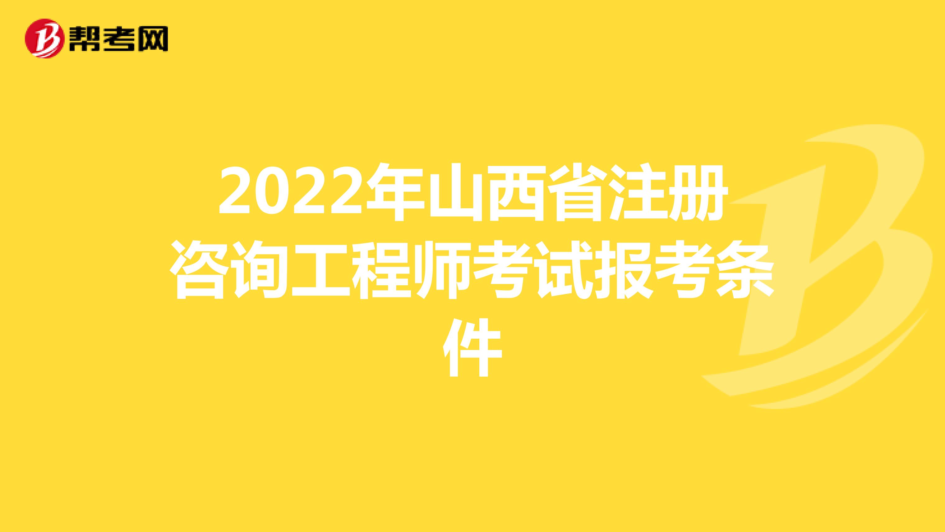 2022年山西省注册咨询工程师考试报考条件