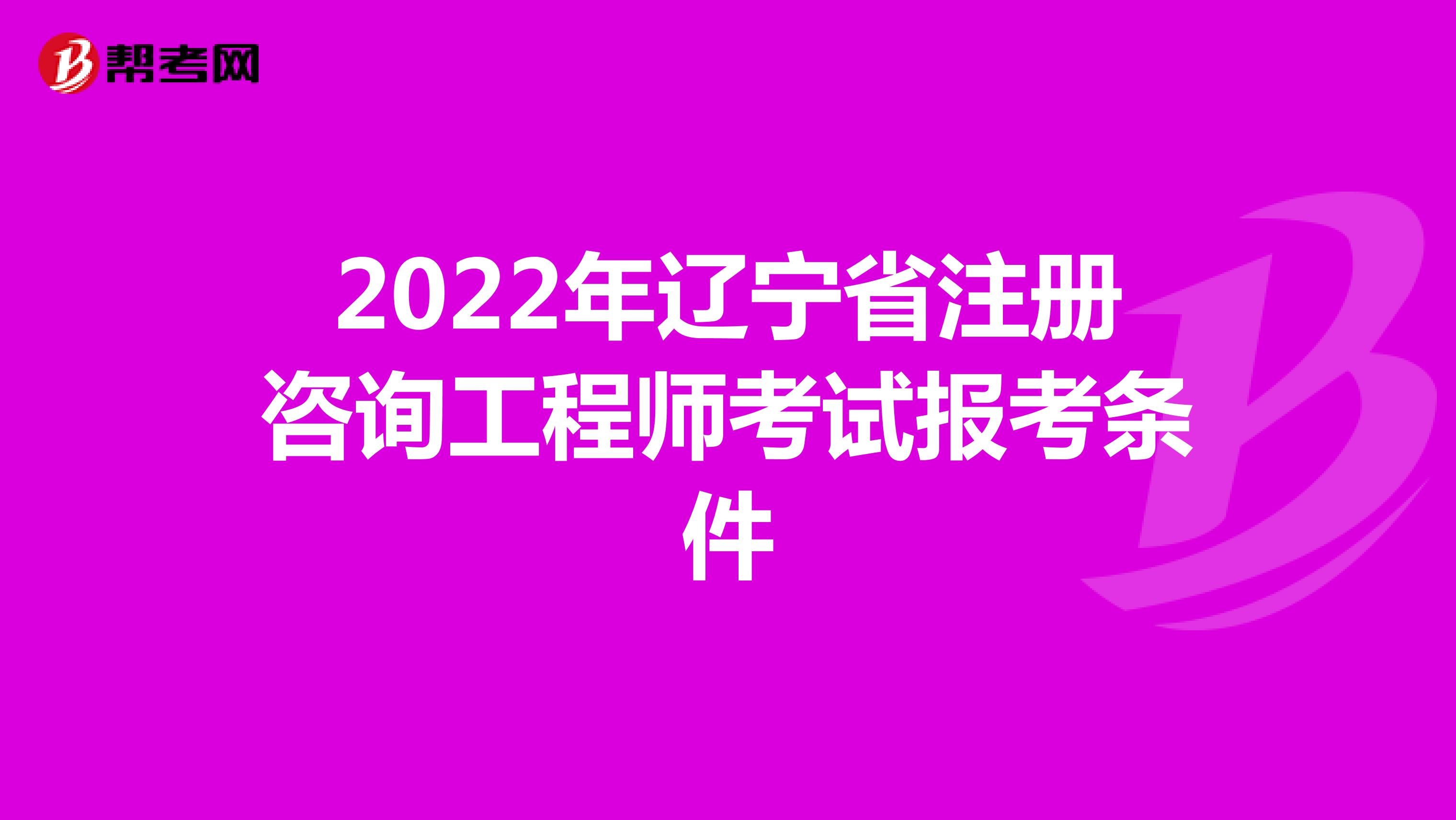 2022年遼寧省注冊咨詢工程師考試報考條件