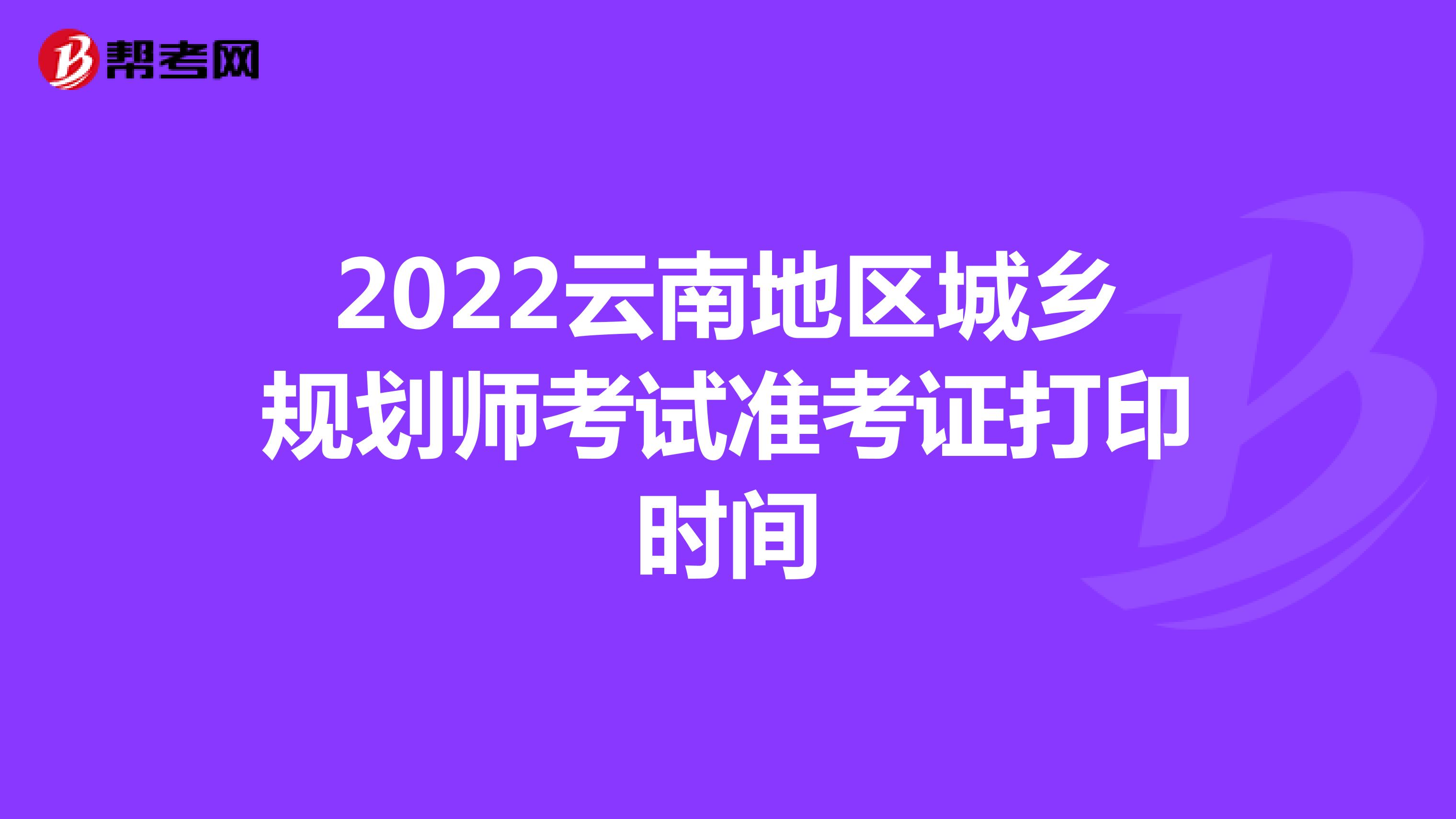 2022云南地区城乡规划师考试准考证打印时间
