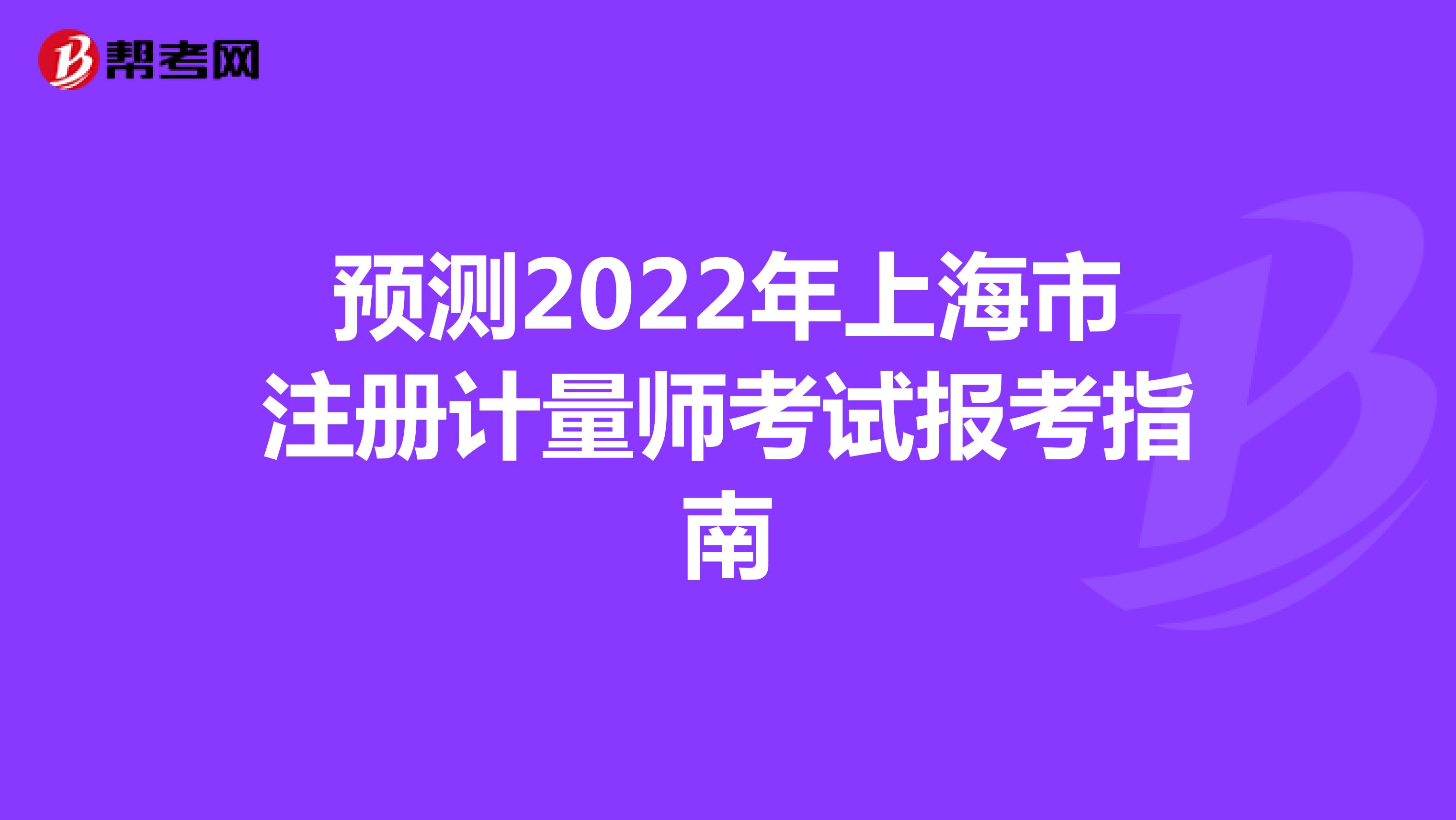 預(yù)測2022年上海市注冊計量師考試報考指南