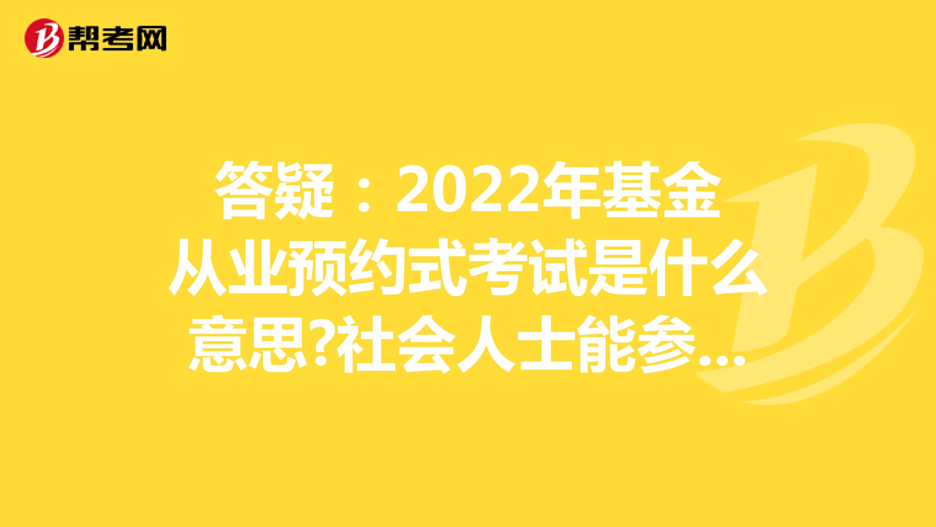 答疑：2022年基金從業預約式考試是什么意思?社會人士能參加嗎?