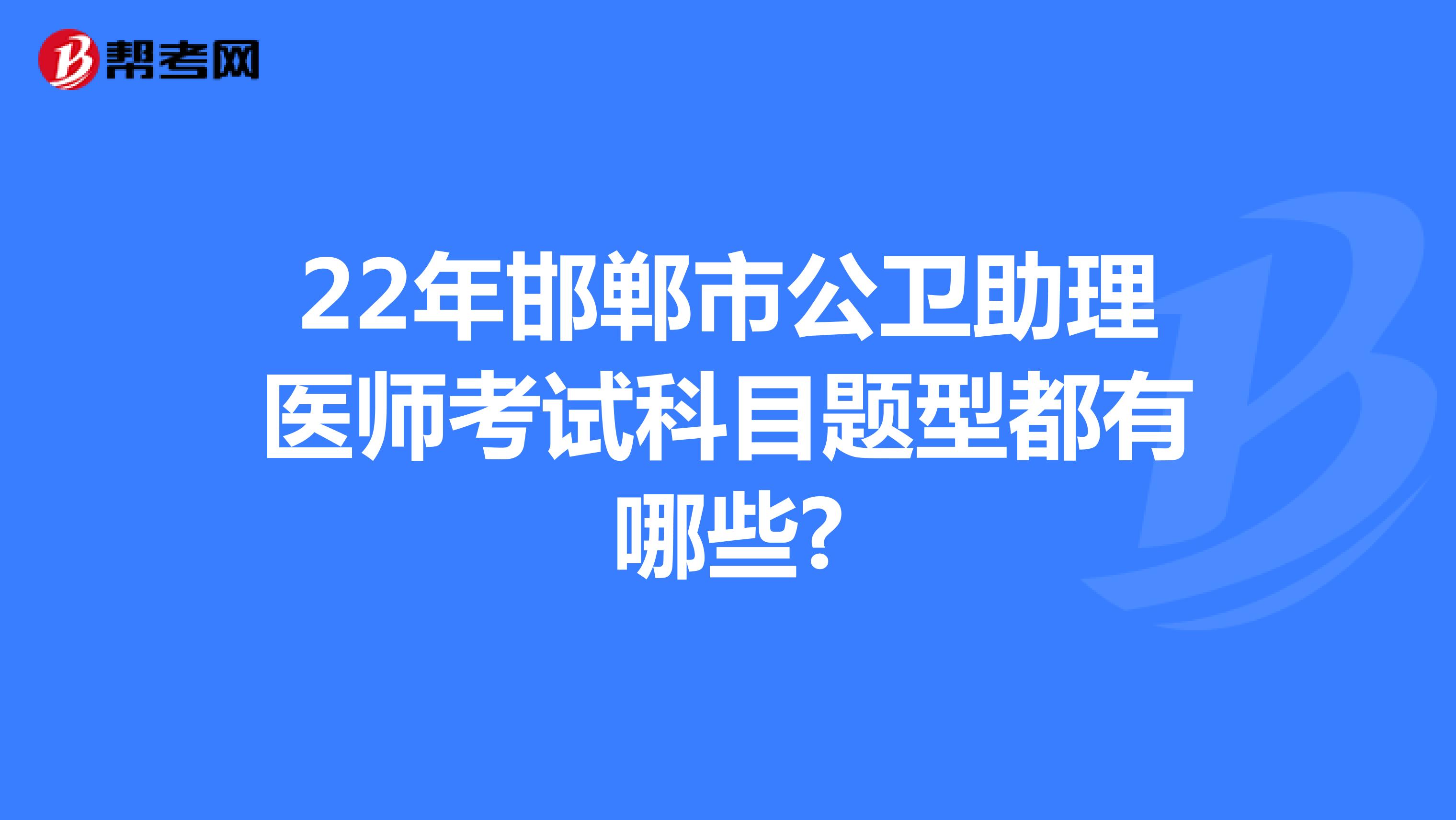 22年邯鄲市公衛助理醫師考試科目題型都有哪些?
