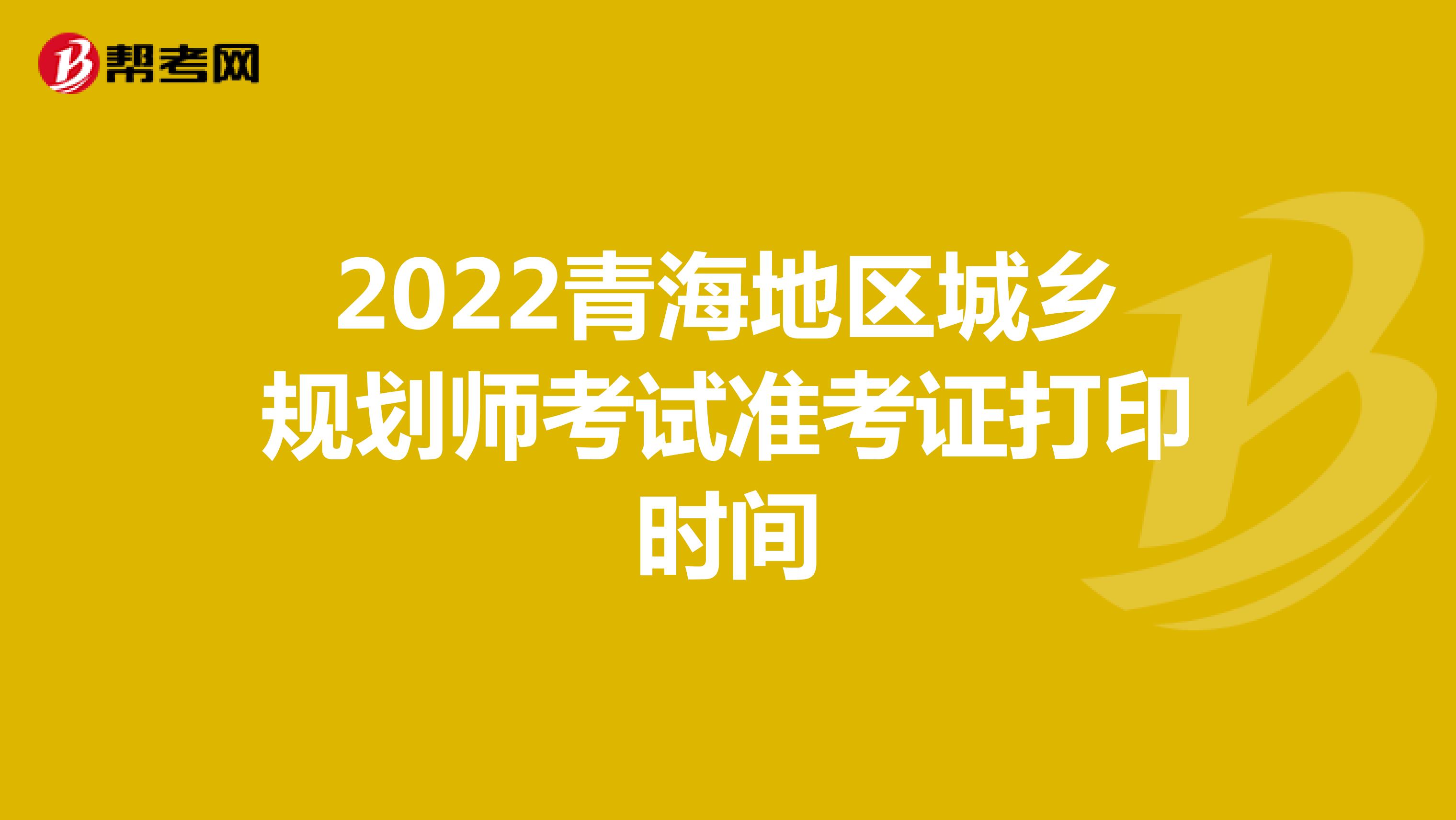 2022青海地区城乡规划师考试准考证打印时间