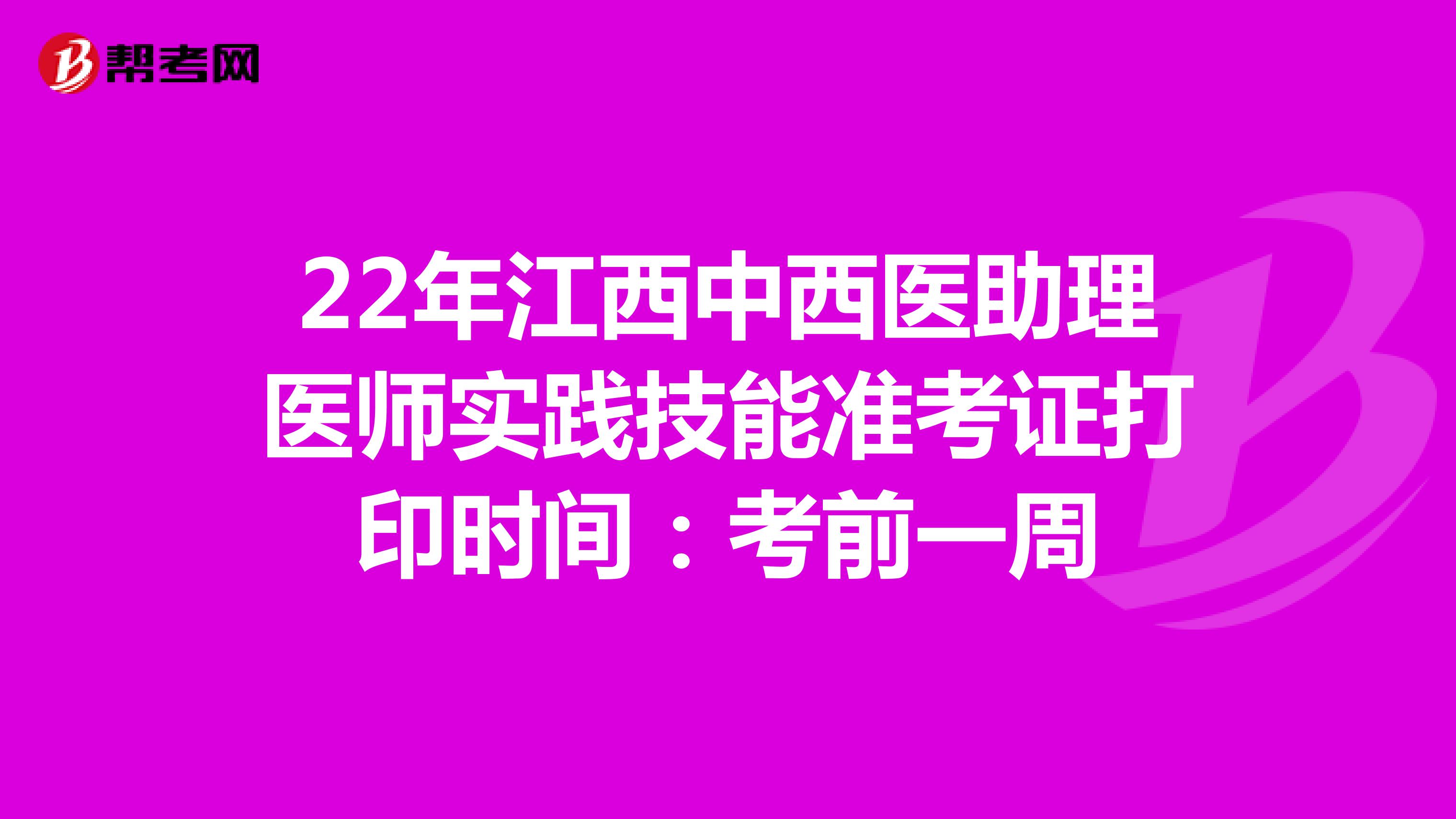 22年江西中西醫(yī)助理醫(yī)師實踐技能準考證打印時間:考前一周
