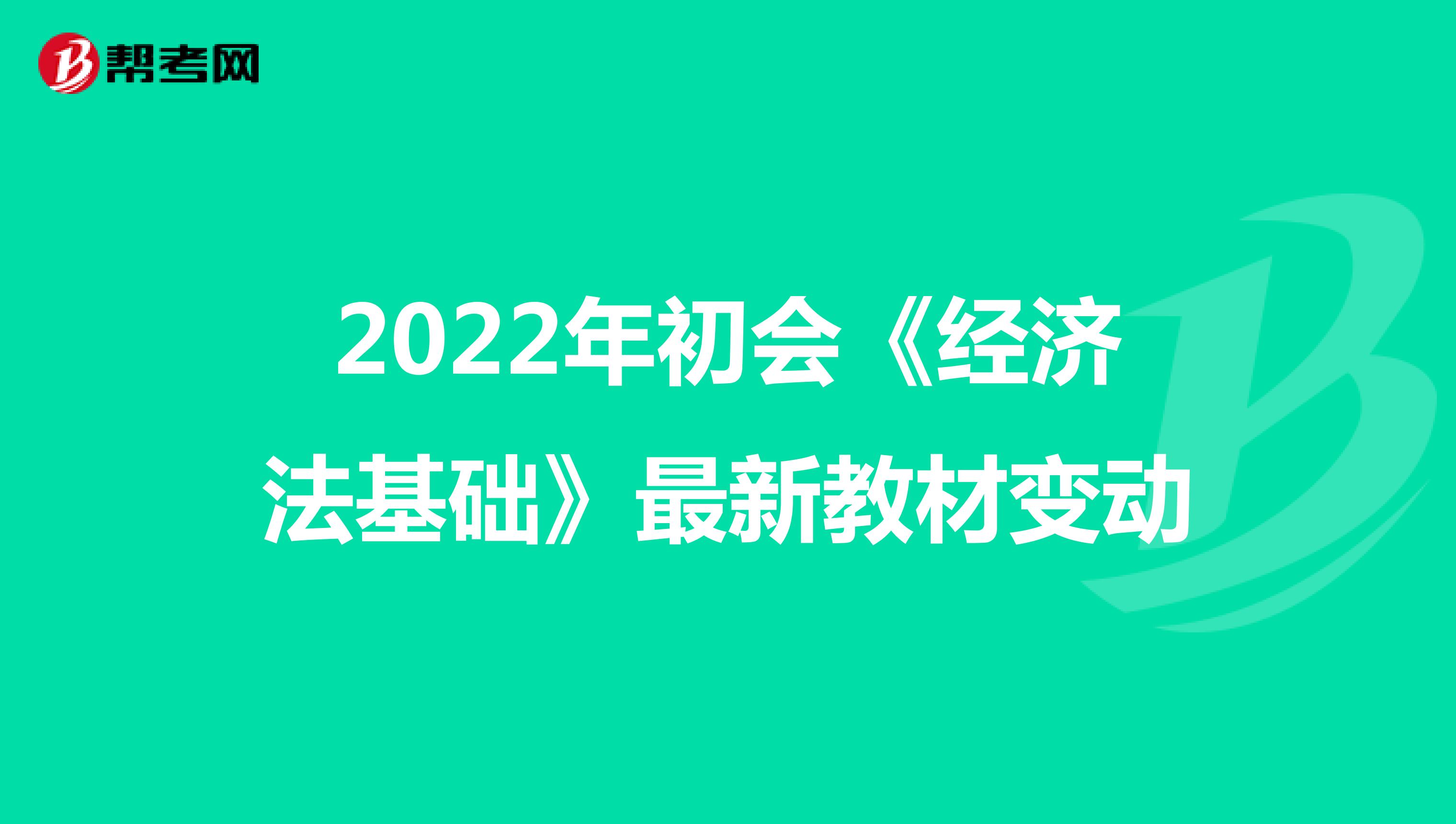 2022年初会《经济法基础》最新教材变动