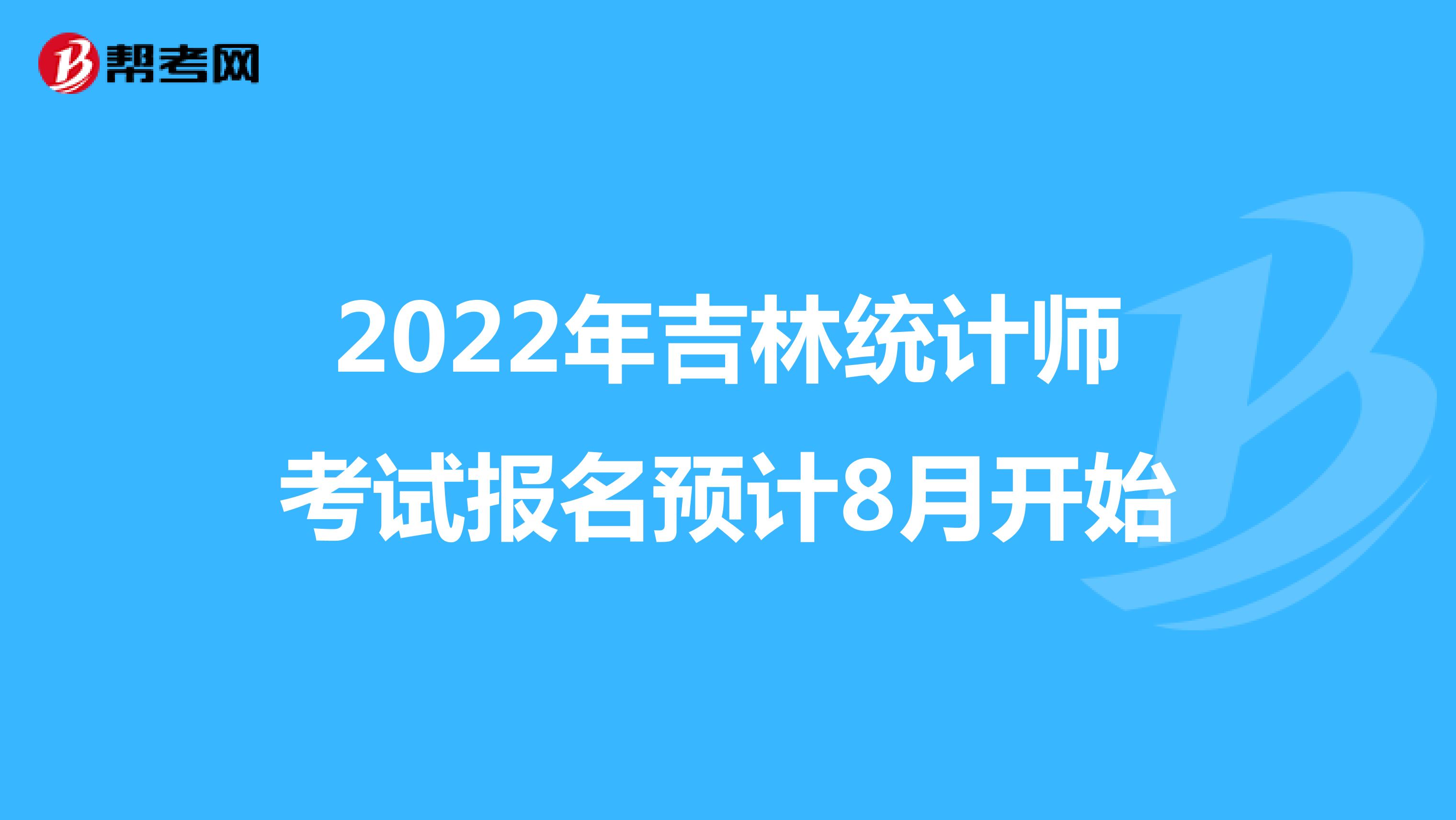 2022年吉林统计师考试报名预计8月开始