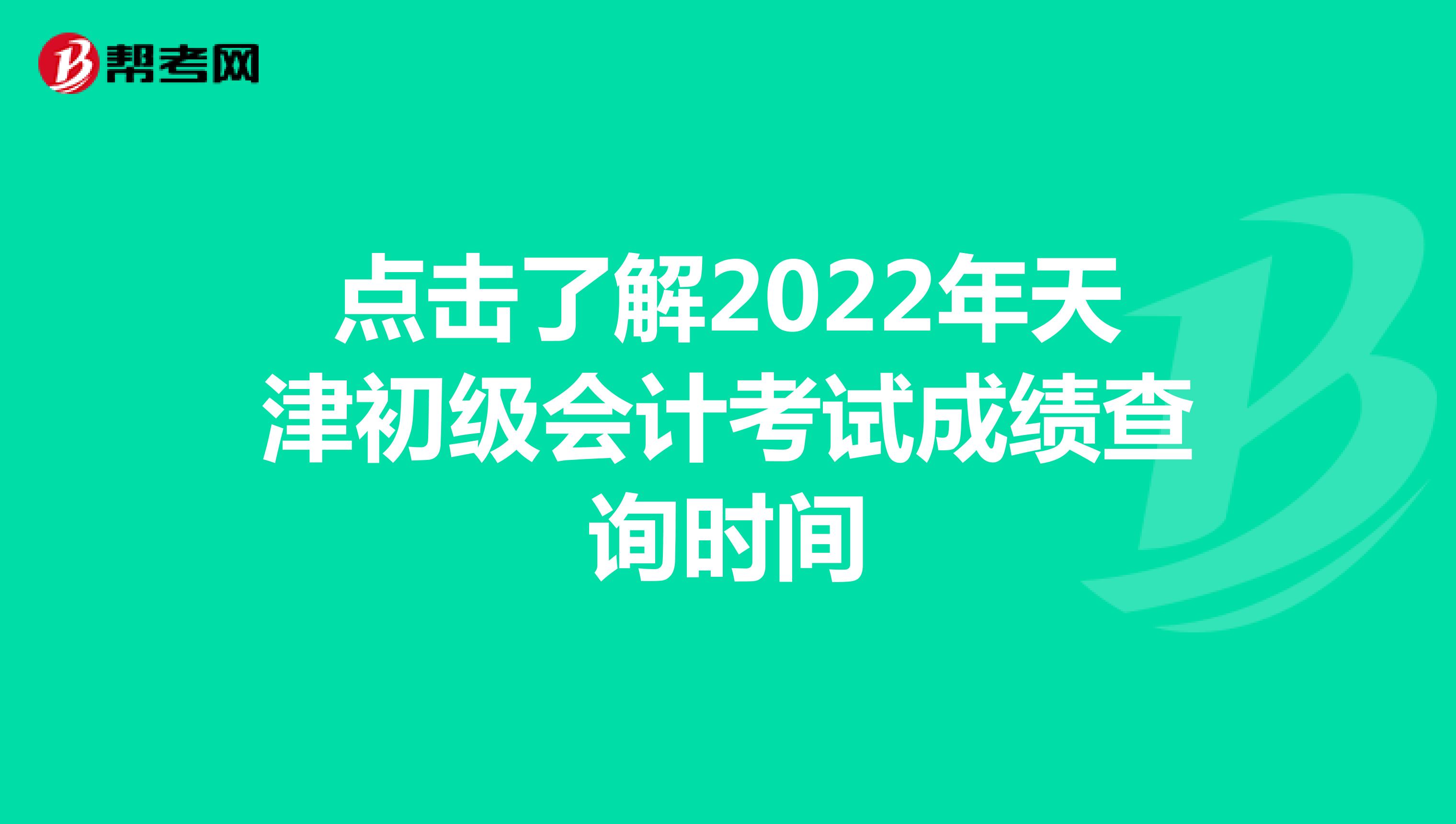 点击了解2022年天津初级会计考试成绩查询时间