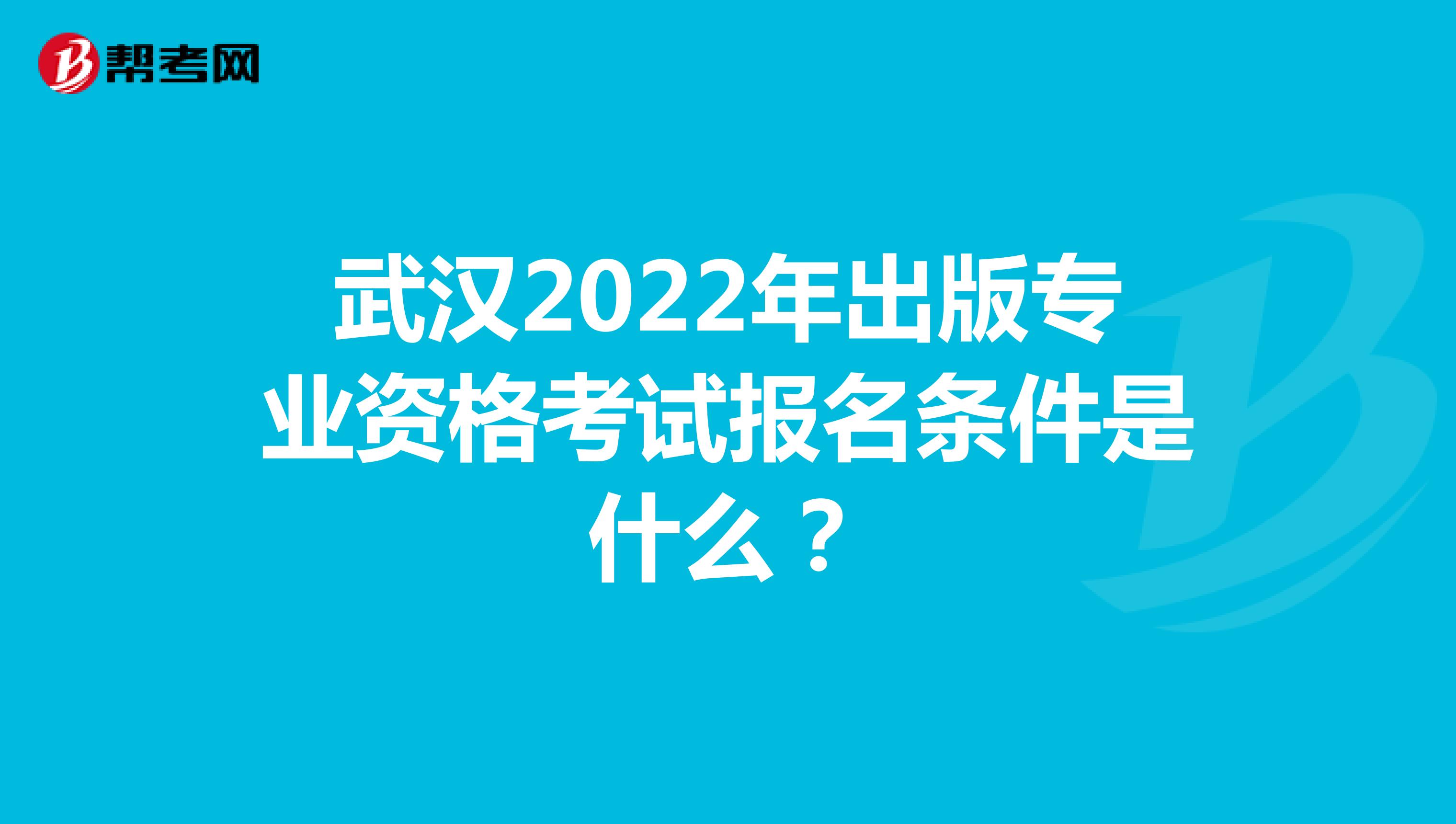 武汉2022年出版专业资格考试报名条件是什么？