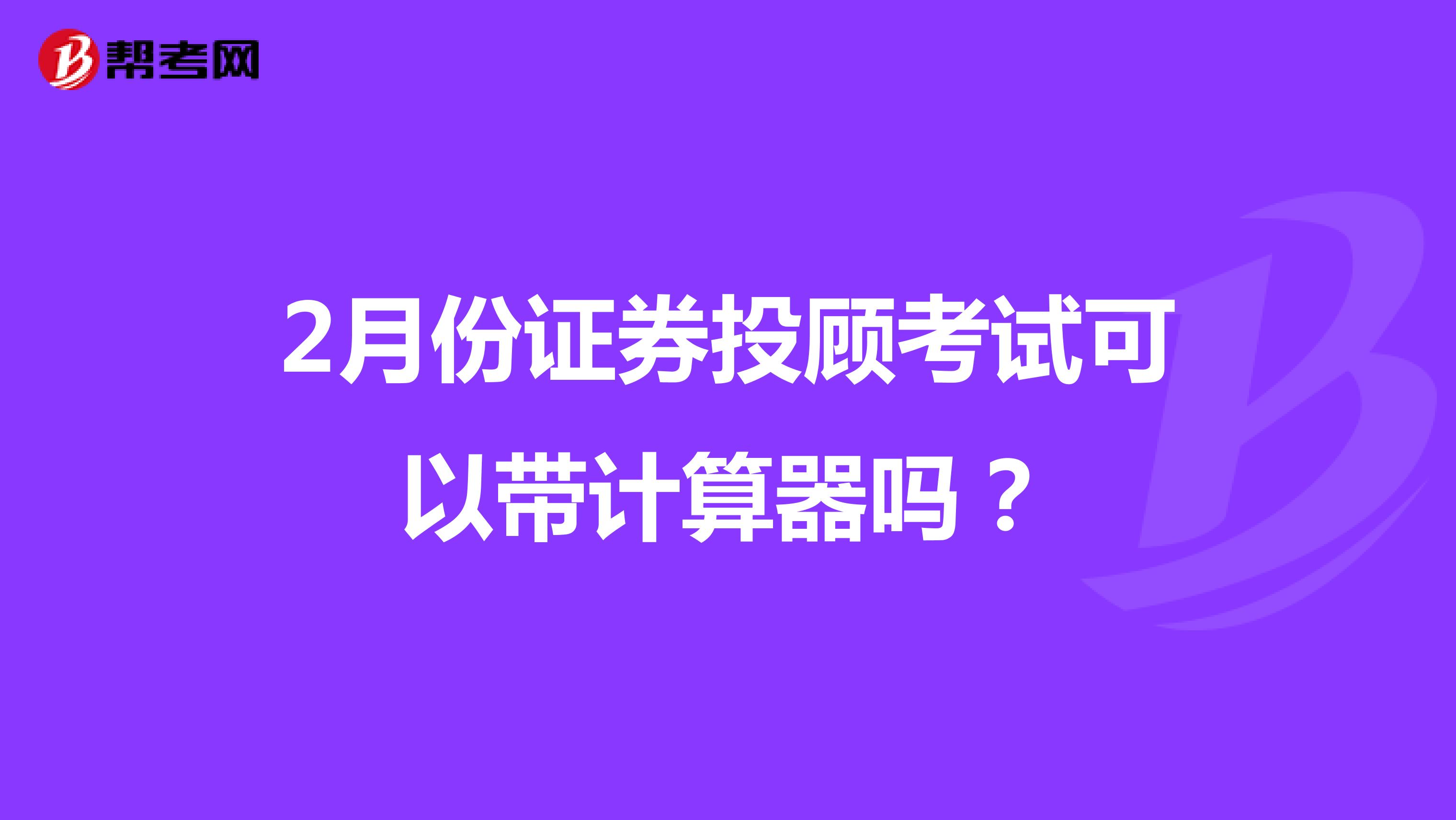 2月份证券投顾考试可以带计算器吗？