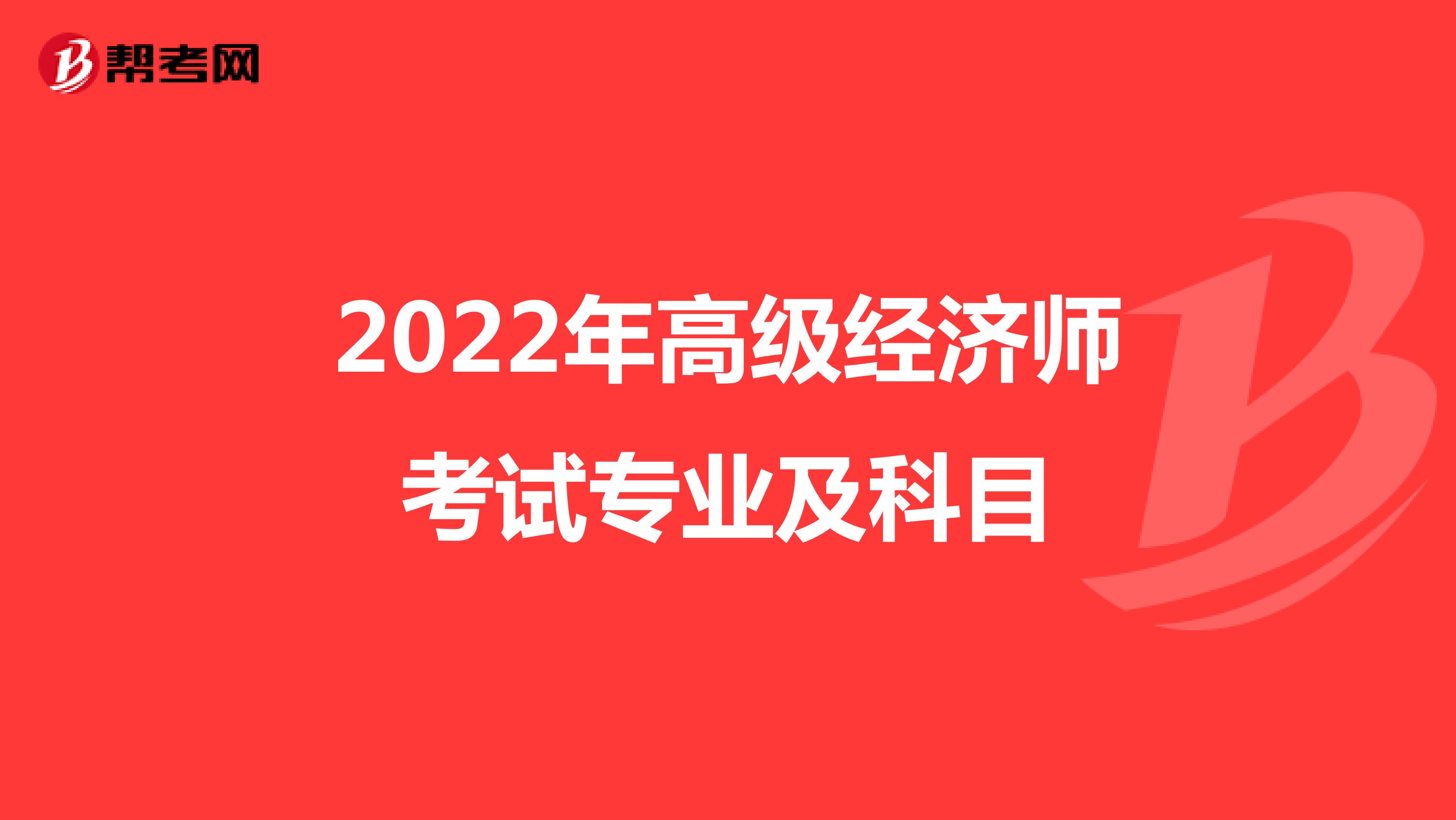 2022年高级经济师考试专业及科目