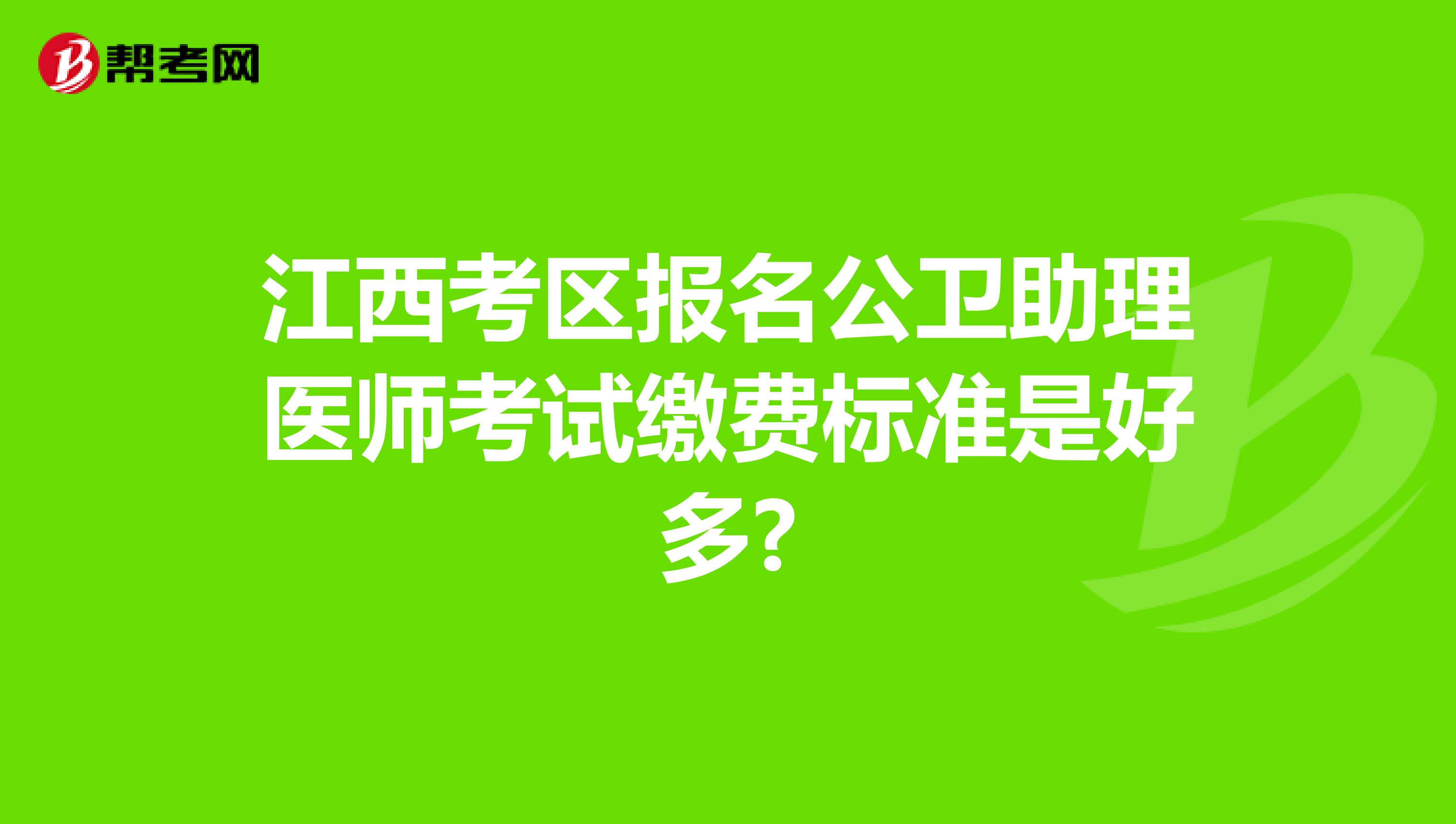 江西考区报名公卫助理医师考试缴费标准是好多?