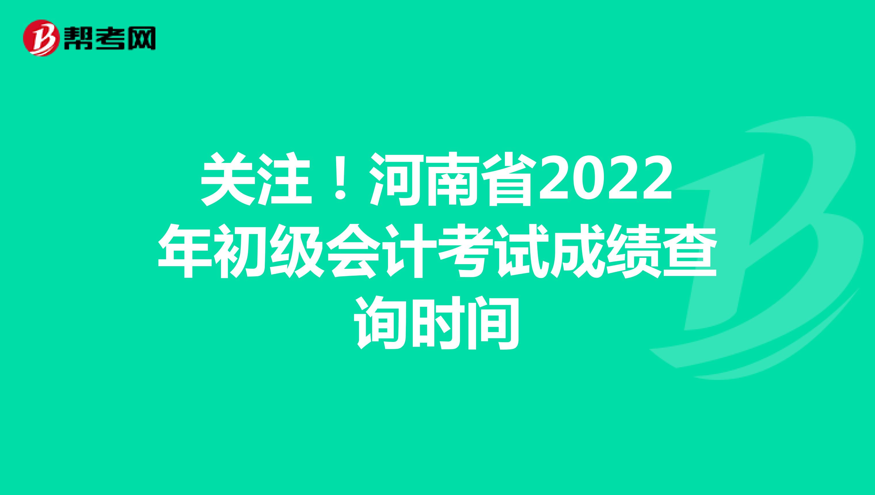 关注！河南省2022年初级会计考试成绩查询时间
