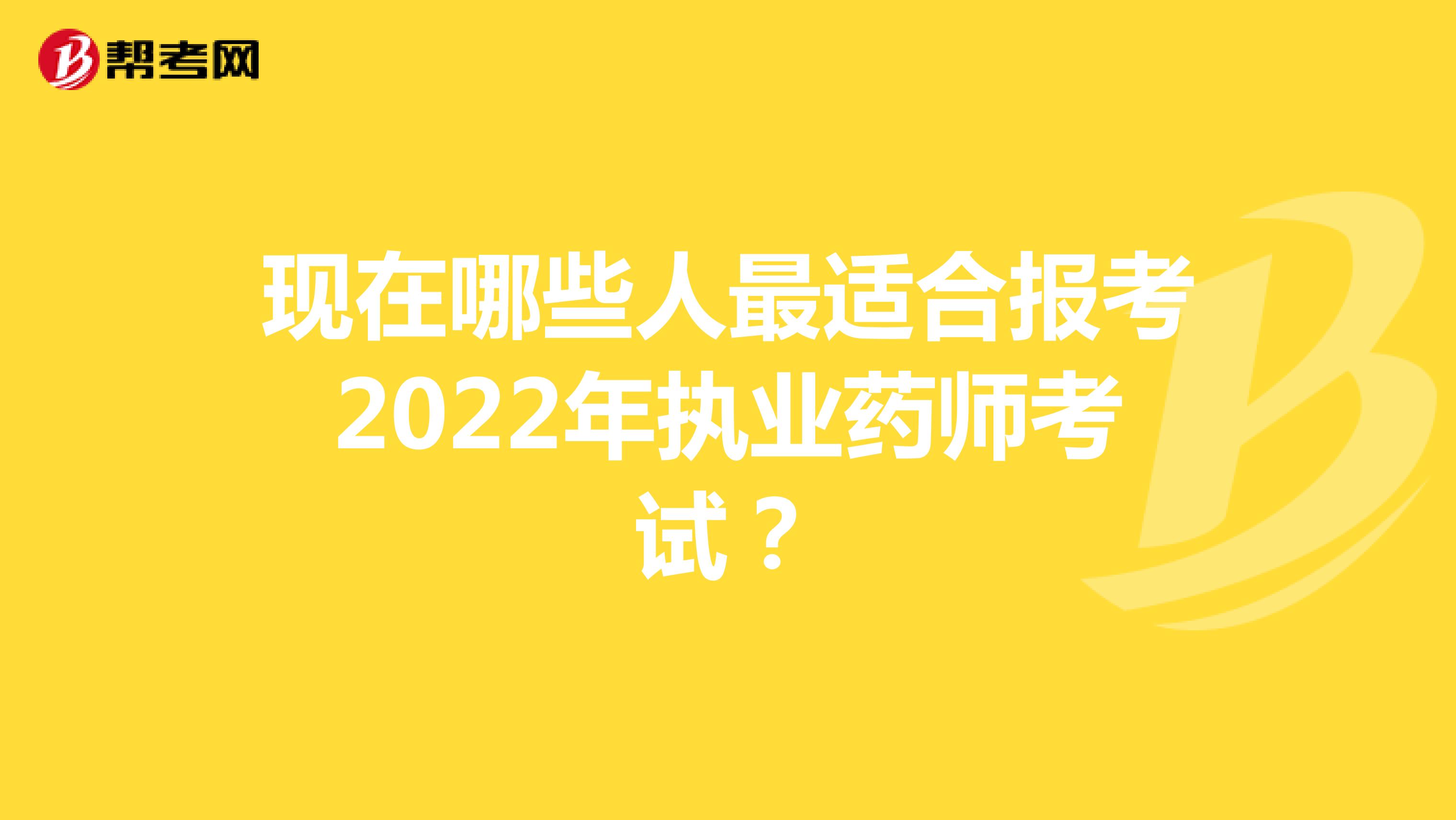 现在哪些人最适合报考2022年执业药师考试？
