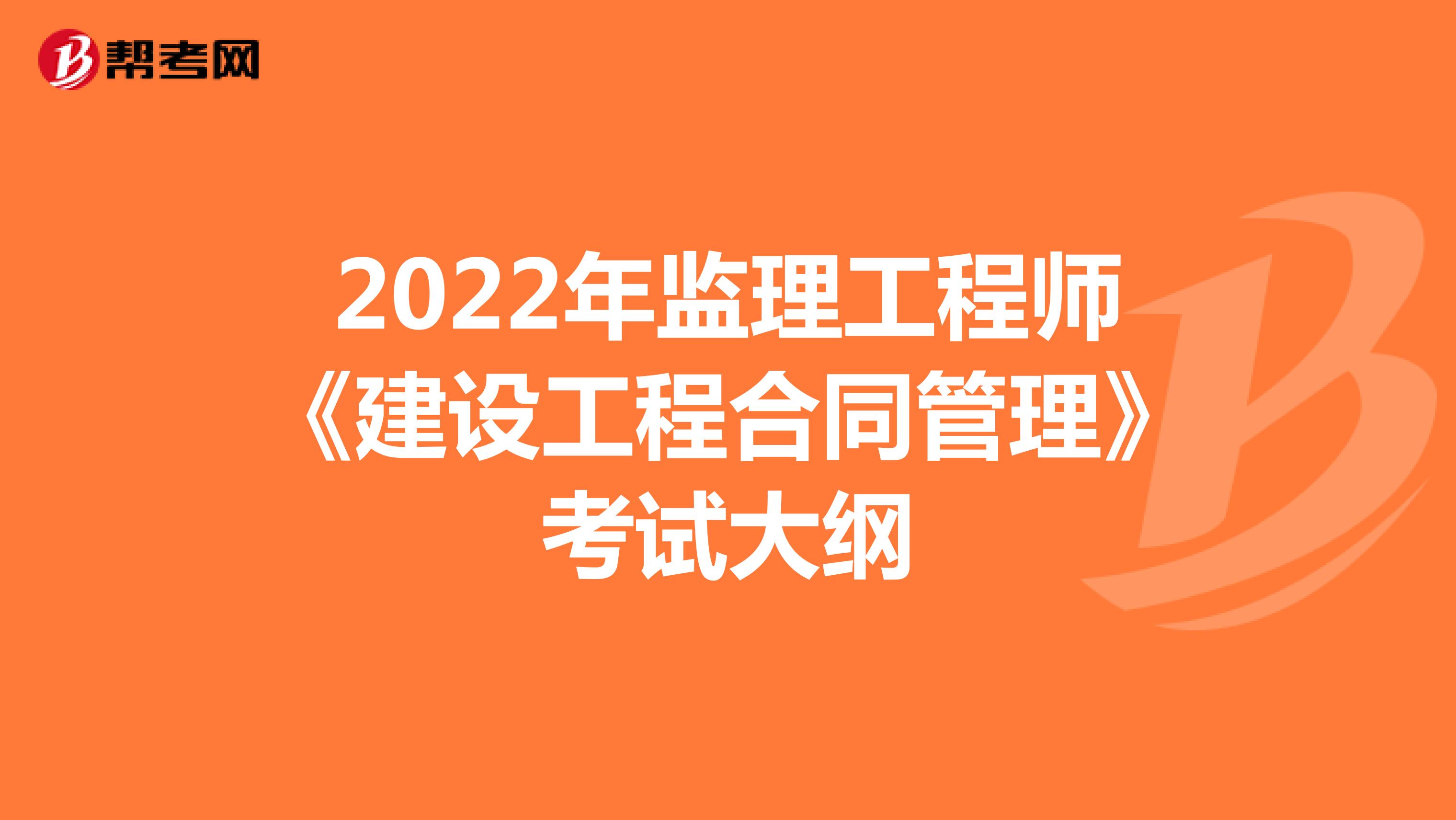 2022年监理工程师《建设工程合同管理》考试大纲