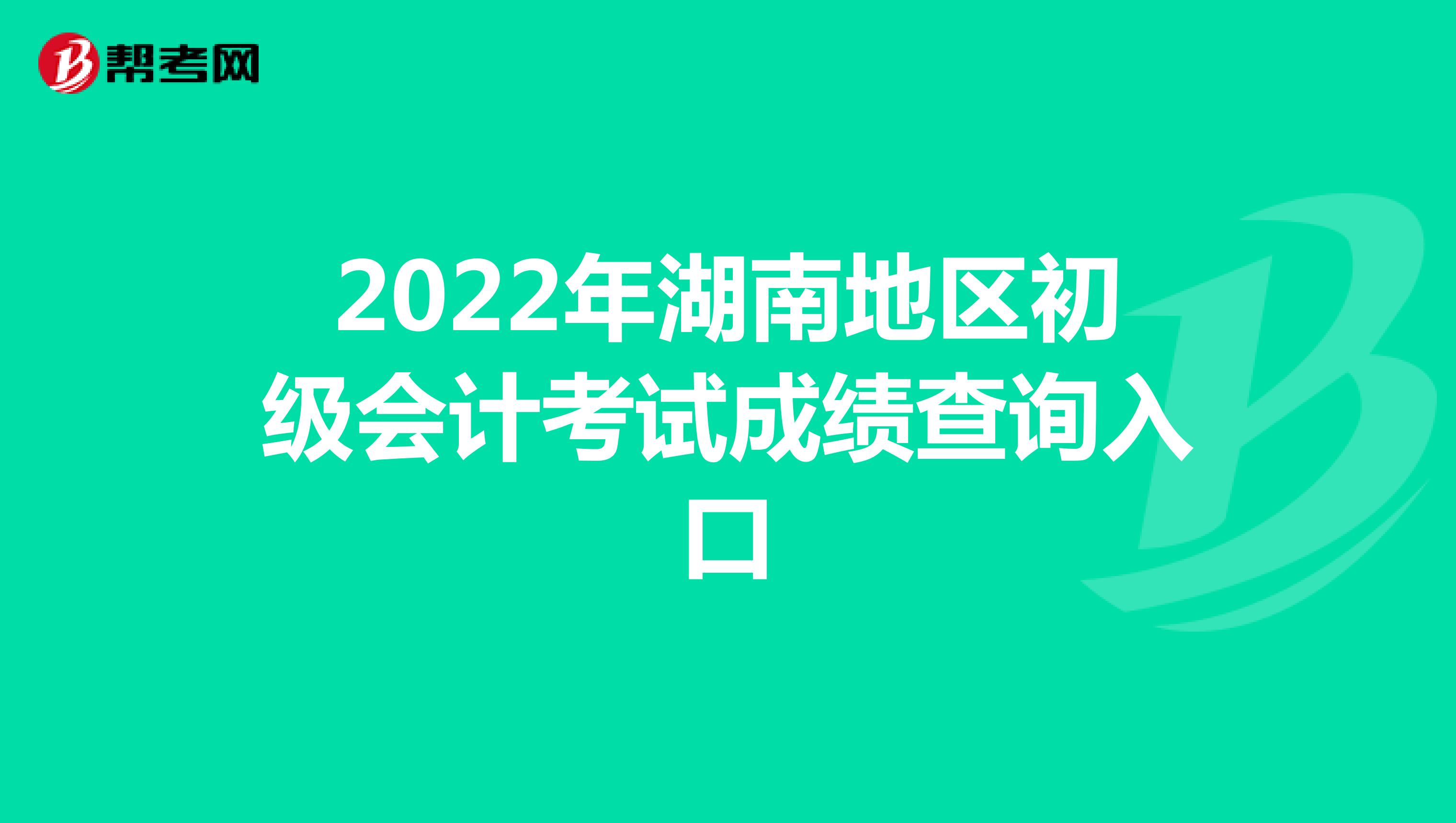 2022年湖南地区初级会计考试成绩查询入口