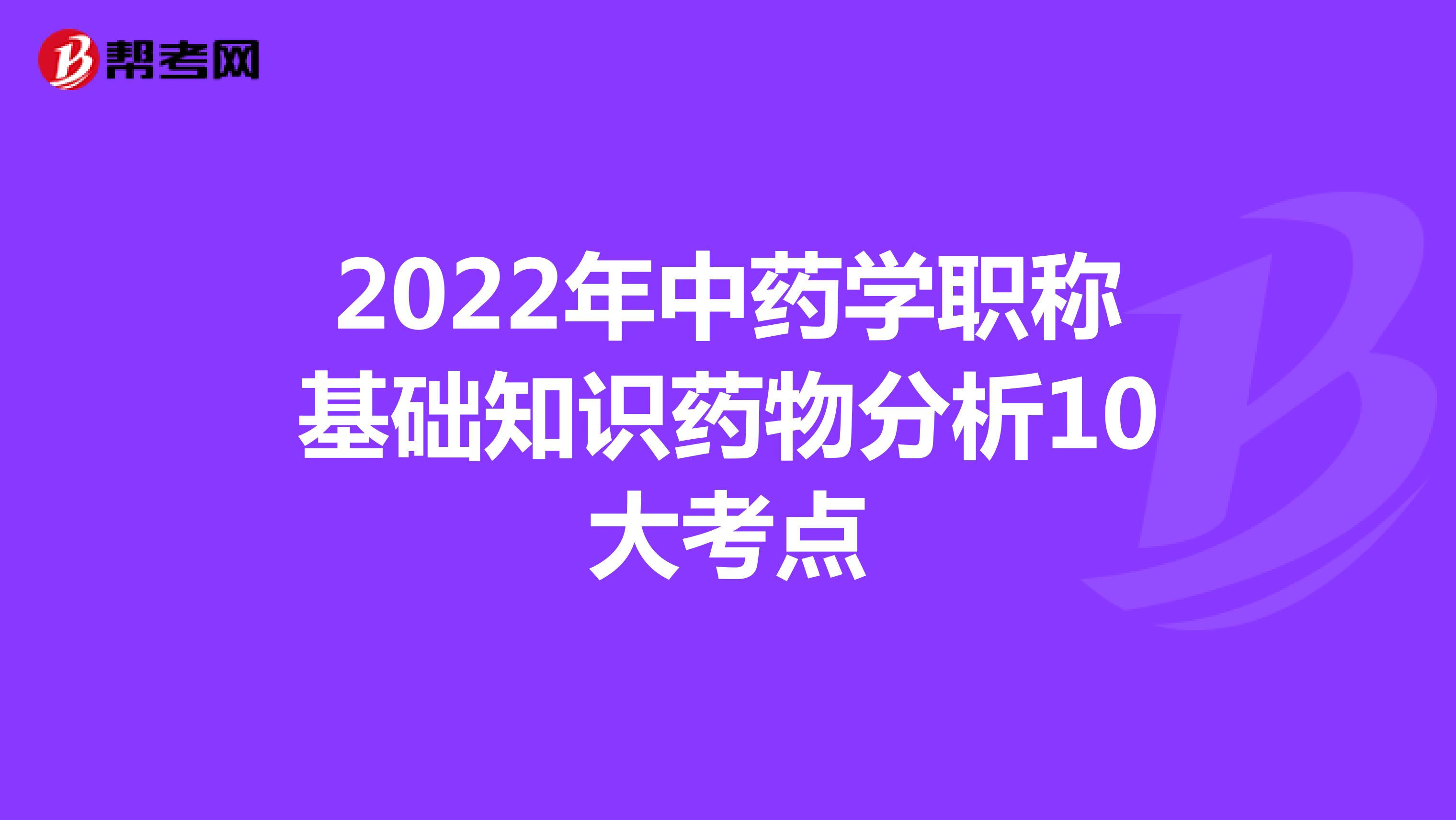 2022年中药学职称基础知识药物分析10大考点