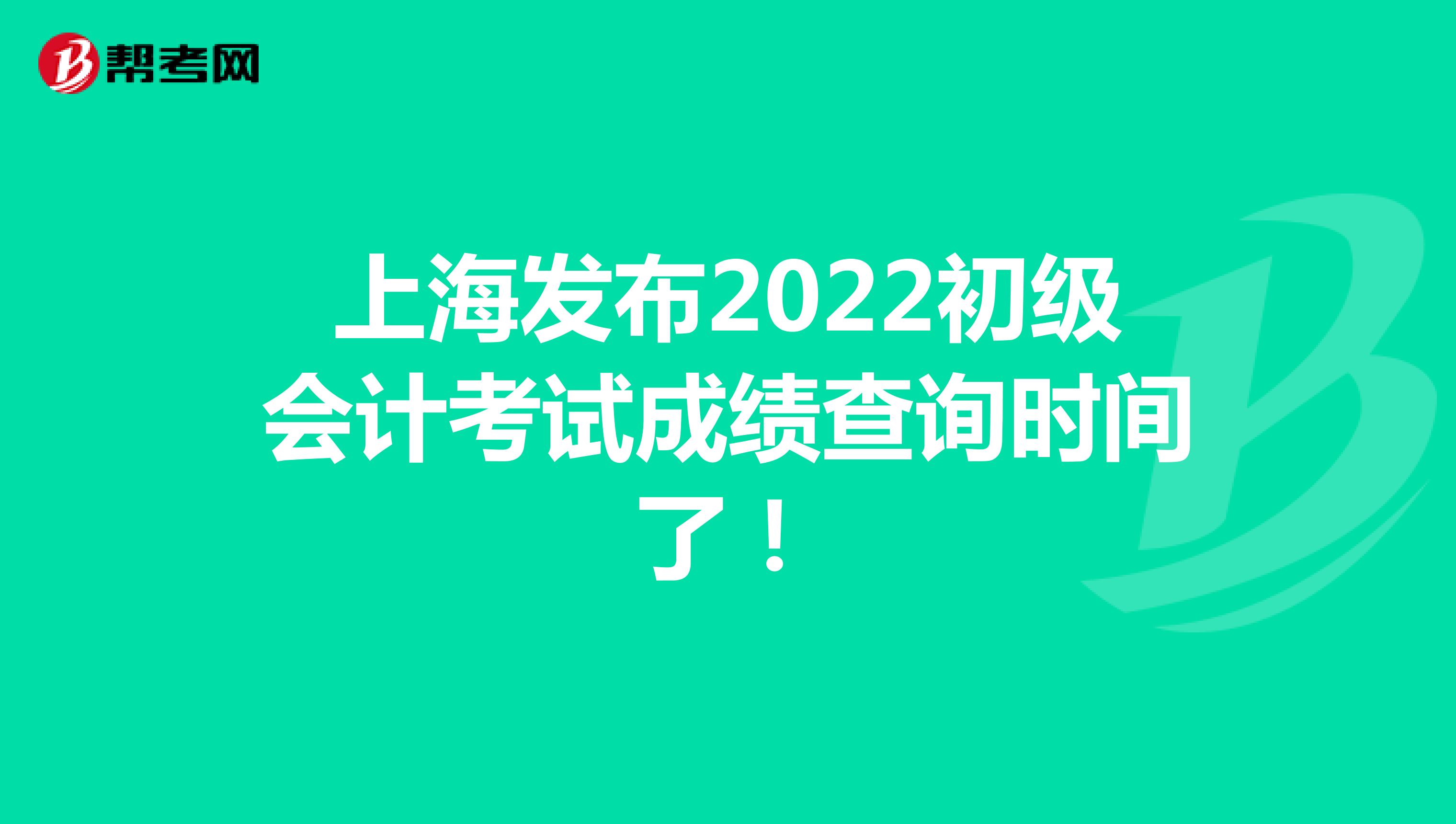 上海发布2022初级会计考试成绩查询时间了！