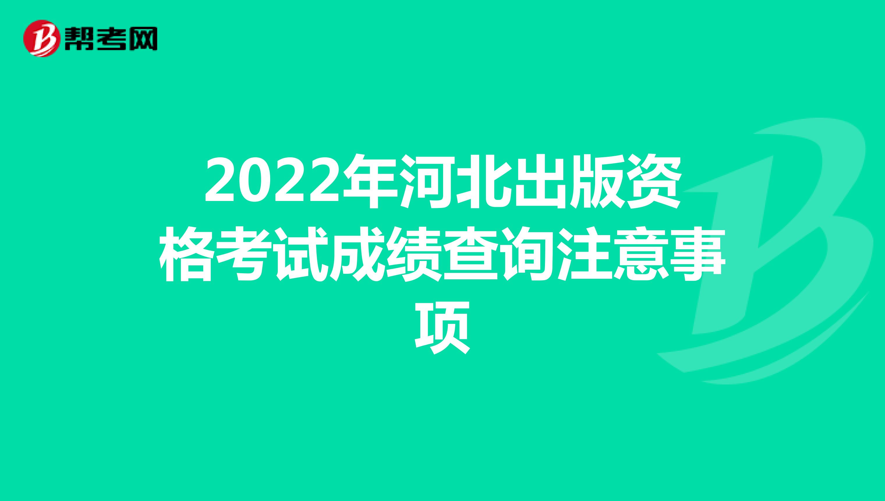 2022年河北出版资格考试成绩查询注意事项
